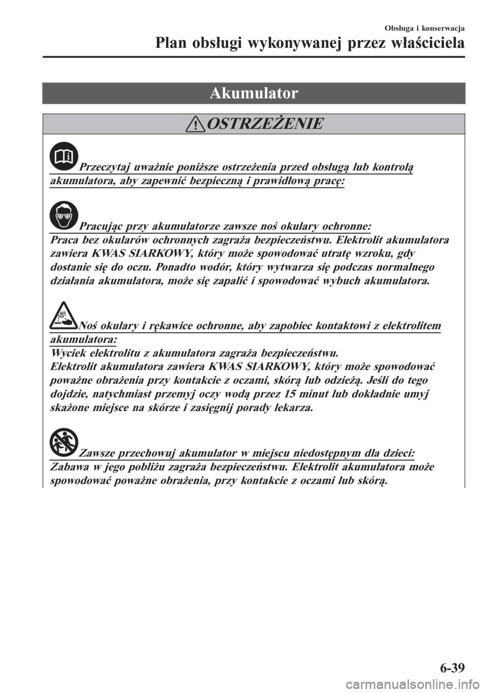 MAZDA MODEL 6 2016  Instrukcja Obsługi (in Polish)  Akumulator
OSTRZEŻENIE
Przeczytaj uważnie poniższe ostrzeżenia przed obsługą lub kontrolą
akumulatora, aby zapewnić bezpieczną i prawidłową pracę:
Pracując przy akumulatorze zawsze noś o
