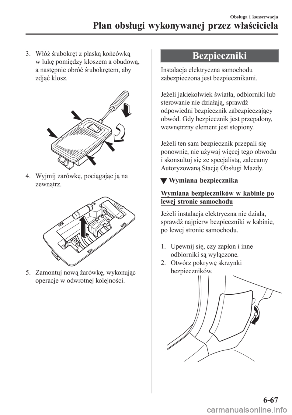 MAZDA MODEL 6 2016  Instrukcja Obsługi (in Polish)  3. Włóż śrubokręt z płaską końcówką
w lukę pomiędzy kloszem a obudową,
a następnie obróć śrubokrętem, aby
zdjąć klosz.
 
4. Wyjmij żarówkę, pociągając ją na
zewnątrz.
 
5. Z