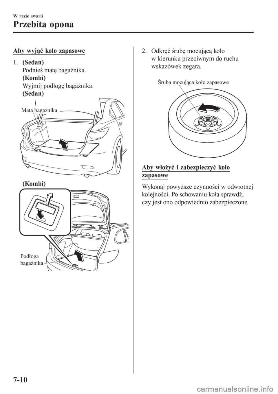 MAZDA MODEL 6 2016  Instrukcja Obsługi (in Polish)  Aby wyjąć koło zapasowe
1.(Sedan)
Podnieś matę bagażnika.
(Kombi)
Wyjmij podłogę bagażnika.
(Sedan)
Mata bagażnika
(Kombi)
Podłoga 
bagażnika
2. Odkręć śrubę mocującą koło
w kierunk