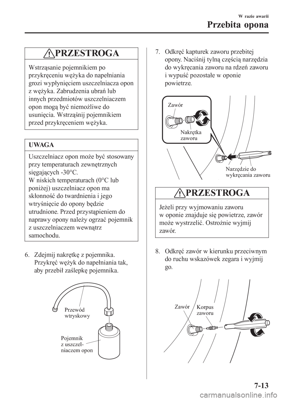 MAZDA MODEL 6 2016  Instrukcja Obsługi (in Polish)  PRZESTROGA
Wstrząsanie pojemnikiem po
przykręceniu wężyka do napełniania
grozi wypłynięciem uszczelniacza opon
z wężyka. Zabrudzenia ubrań lub
innych przedmiotów uszczelniaczem
opon mogą b