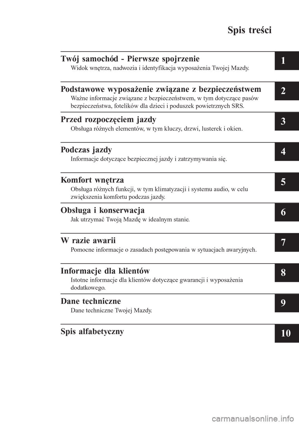 MAZDA MODEL 6 2016  Instrukcja Obsługi (in Polish)  Spis treści
Twój samochód - Pierwsze spojrzenie
Widok wnętrza, nadwozia i identyfikacja wyposażenia Twojej Mazdy.1
Podstawowe wyposażenie związane z bezpieczeństwem
Ważne informacje związane