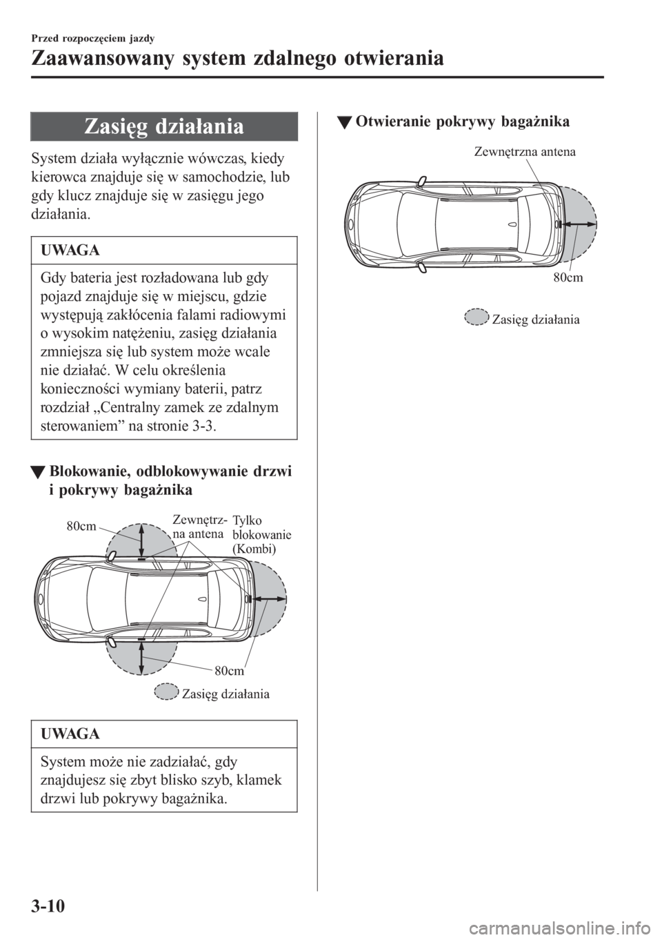 MAZDA MODEL 6 2016 Instrukcja Obsługi (in Polish) Zasięg działania
System działa wyłącznie wówczas, kiedy
kierowca znajduje się w samochodzie, lub
gdy klucz znajduje się w zasięgu jego
działania.
UWAGA
Gdy bateria jest rozładowana lub gdy
MAZDA MODEL 6 2016 Instrukcja Obsługi (in Polish) Zasięg działania
System działa wyłącznie wówczas, kiedy
kierowca znajduje się w samochodzie, lub
gdy klucz znajduje się w zasięgu jego
działania.
UWAGA
Gdy bateria jest rozładowana lub gdy