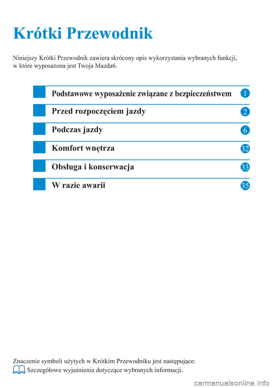 MAZDA MODEL 6 2016  Krótki Przewodnik (in Polish)  1
2
6
32
33
Krótki Przewodnik Krótki Przewodnik
Niniejszy Krótki Przewodnik zawiera skrócony opis wykorzystania wybranych funkcji, 
w które wyposażona jest Twoja Mazda6.
Podstawowe wyposażenie 