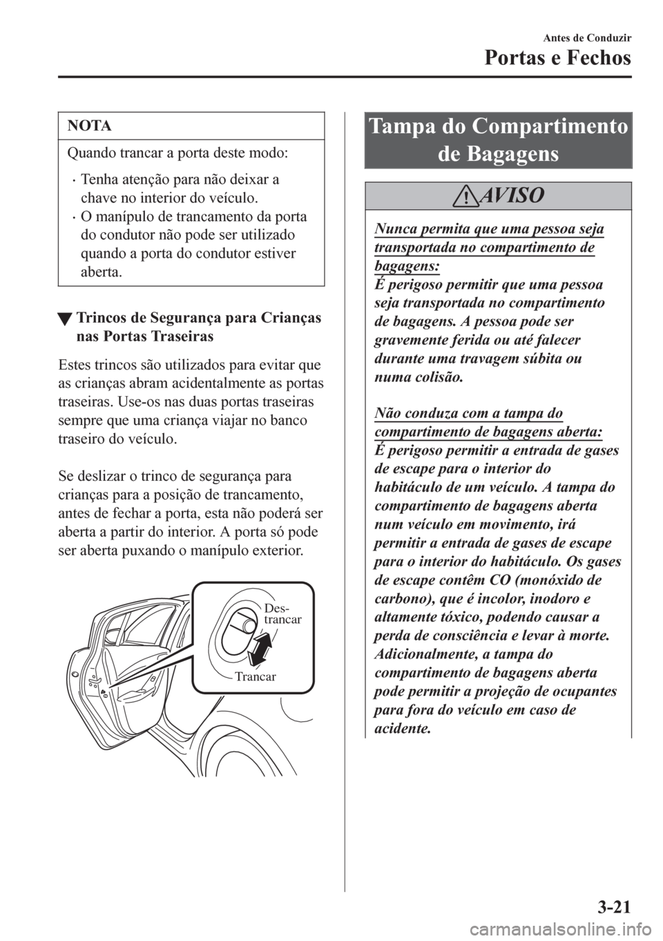 MAZDA MODEL 6 2016 Manual do proprietário (in Portuguese) NOTA
Quando trancar a porta deste modo:
•Tenha atenção para não deixar a
chave no interior do veículo.
•O manípulo de trancamento da porta
do condutor não pode ser utilizado
quando a porta d MAZDA MODEL 6 2016 Manual do proprietário (in Portuguese) NOTA
Quando trancar a porta deste modo:
•Tenha atenção para não deixar a
chave no interior do veículo.
•O manípulo de trancamento da porta
do condutor não pode ser utilizado
quando a porta d