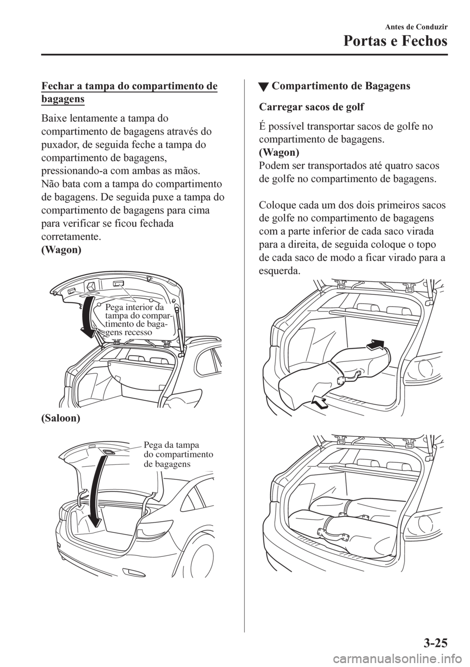 MAZDA MODEL 6 2016 Manual do proprietário (in Portuguese) Fechar a tampa do compartimento de
bagagens
Baixe lentamente a tampa do
compartimento de bagagens através do
puxador, de seguida feche a tampa do
compartimento de bagagens,
pressionando-a com ambas a MAZDA MODEL 6 2016 Manual do proprietário (in Portuguese) Fechar a tampa do compartimento de
bagagens
Baixe lentamente a tampa do
compartimento de bagagens através do
puxador, de seguida feche a tampa do
compartimento de bagagens,
pressionando-a com ambas a