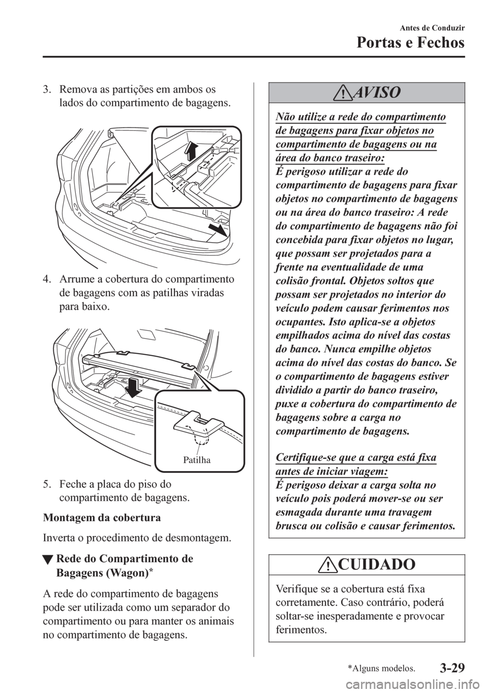 MAZDA MODEL 6 2016 Manual do proprietário (in Portuguese) 3. Remova as partições em ambos os
lados do compartimento de bagagens.
4. Arrume a cobertura do compartimento
de bagagens com as patilhas viradas
para baixo.
Patilha
5. Feche a placa do piso do
MAZDA MODEL 6 2016 Manual do proprietário (in Portuguese) 3. Remova as partições em ambos os
lados do compartimento de bagagens.
4. Arrume a cobertura do compartimento
de bagagens com as patilhas viradas
para baixo.
Patilha
5. Feche a placa do piso do