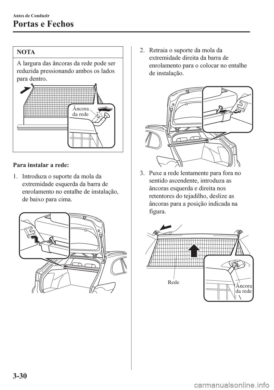 MAZDA MODEL 6 2016  Manual do proprietário (in Portuguese) NOTA
A largura das âncoras da rede pode ser
reduzida pressionando ambos os lados
para dentro.
Âncora 
da rede
Para instalar a rede:
1. Introduza o suporte da mola da
extremidade esquerda da barra de