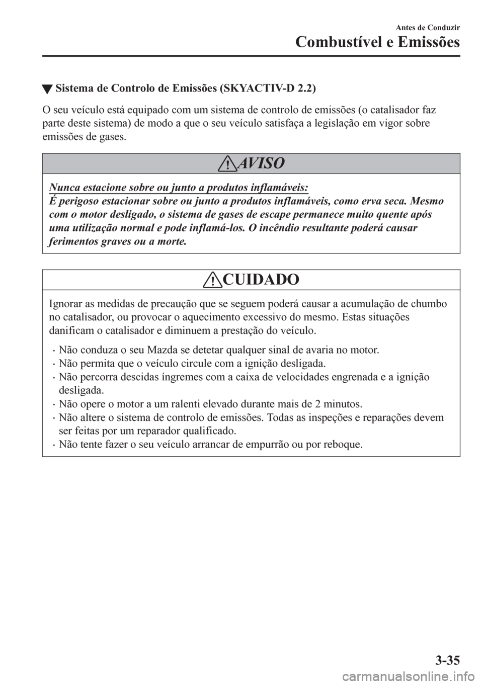 MAZDA MODEL 6 2016  Manual do proprietário (in Portuguese) tSistema de Controlo de Emissões (SKYACTIV-D 2.2)
O seu veículo está equipado com um sistema de controlo de emissões (o catalisador faz
parte deste sistema) de modo a que o seu veículo satisfaça