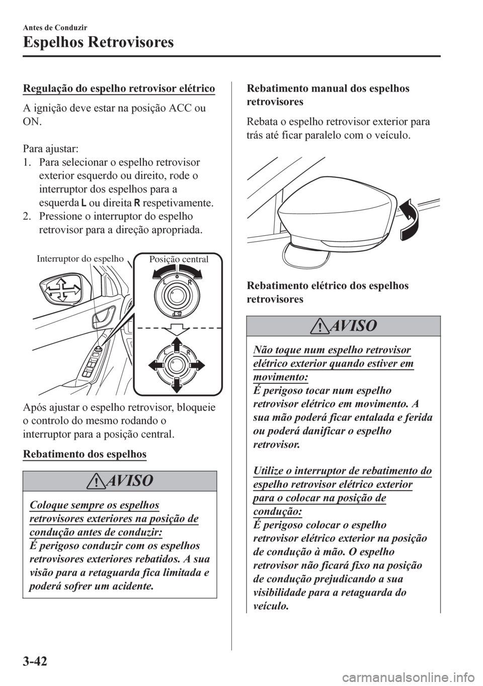 MAZDA MODEL 6 2016 Manual do proprietário (in Portuguese) Regulação do espelho retrovisor elétrico
A ignição deve estar na posição ACC ou
ON.
Para ajustar:
1. Para selecionar o espelho retrovisor
exterior esquerdo ou direito, rode o
interruptor dos MAZDA MODEL 6 2016 Manual do proprietário (in Portuguese) Regulação do espelho retrovisor elétrico
A ignição deve estar na posição ACC ou
ON.
Para ajustar:
1. Para selecionar o espelho retrovisor
exterior esquerdo ou direito, rode o
interruptor dos