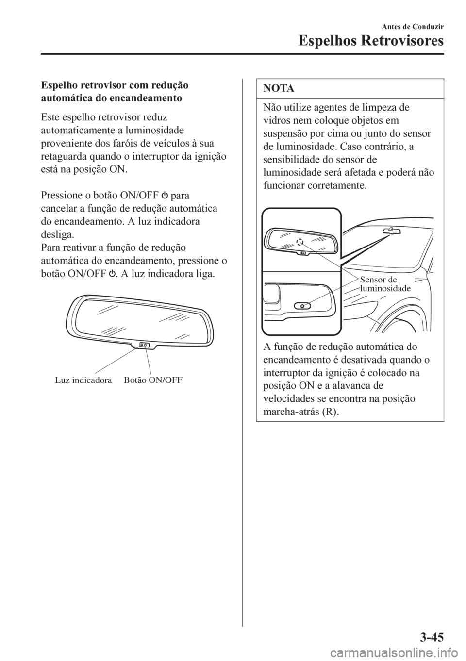 MAZDA MODEL 6 2016 Manual do proprietário (in Portuguese) Espelho retrovisor com redução
automática do encandeamento
Este espelho retrovisor reduz
automaticamente a luminosidade
proveniente dos faróis de veículos à sua
retaguarda quando o interruptor d MAZDA MODEL 6 2016 Manual do proprietário (in Portuguese) Espelho retrovisor com redução
automática do encandeamento
Este espelho retrovisor reduz
automaticamente a luminosidade
proveniente dos faróis de veículos à sua
retaguarda quando o interruptor d