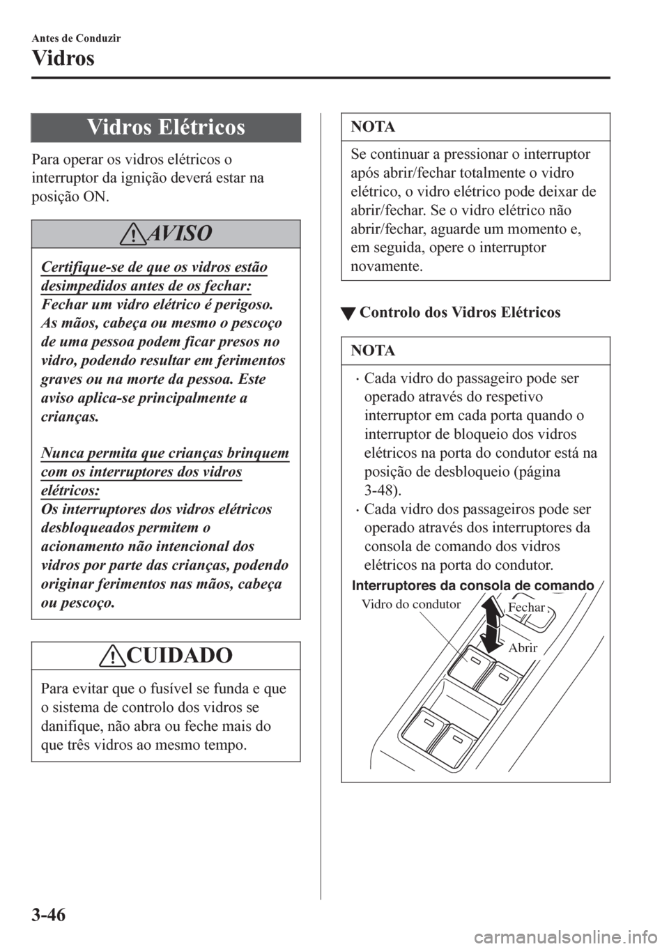 MAZDA MODEL 6 2016 Manual do proprietário (in Portuguese) Vidros Elétricos
Para operar os vidros elétricos o
interruptor da ignição deverá estar na
posição ON.
AV I S O
Certifique-se de que os vidros estão
desimpedidos antes de os fechar:
Fechar um v MAZDA MODEL 6 2016 Manual do proprietário (in Portuguese) Vidros Elétricos
Para operar os vidros elétricos o
interruptor da ignição deverá estar na
posição ON.
AV I S O
Certifique-se de que os vidros estão
desimpedidos antes de os fechar:
Fechar um v