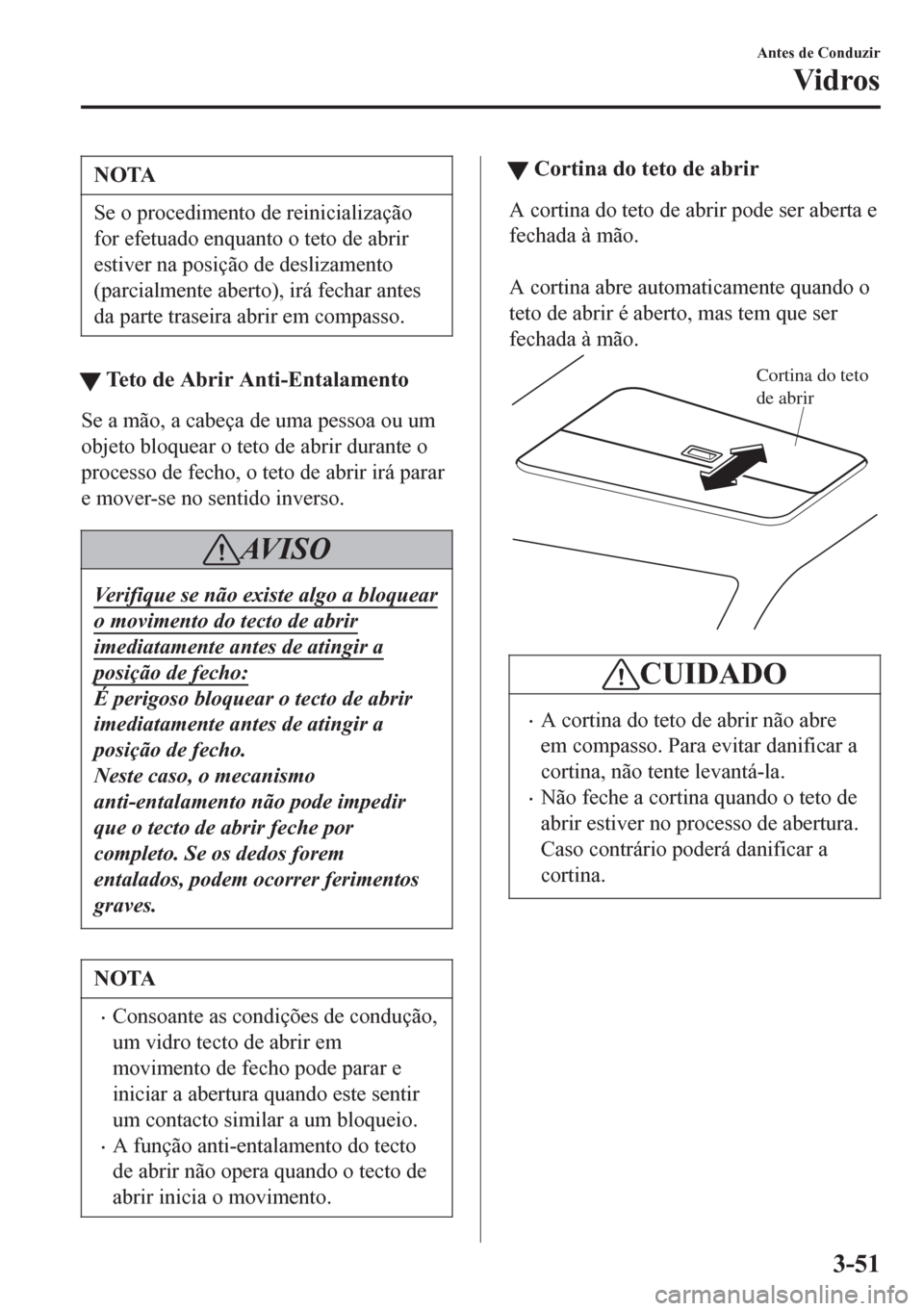 MAZDA MODEL 6 2016 Manual do proprietário (in Portuguese) NOTA
Se o procedimento de reinicialização
for efetuado enquanto o teto de abrir
estiver na posição de deslizamento
(parcialmente aberto), irá fechar antes
da parte traseira abrir em compasso.
tTe MAZDA MODEL 6 2016 Manual do proprietário (in Portuguese) NOTA
Se o procedimento de reinicialização
for efetuado enquanto o teto de abrir
estiver na posição de deslizamento
(parcialmente aberto), irá fechar antes
da parte traseira abrir em compasso.
tTe