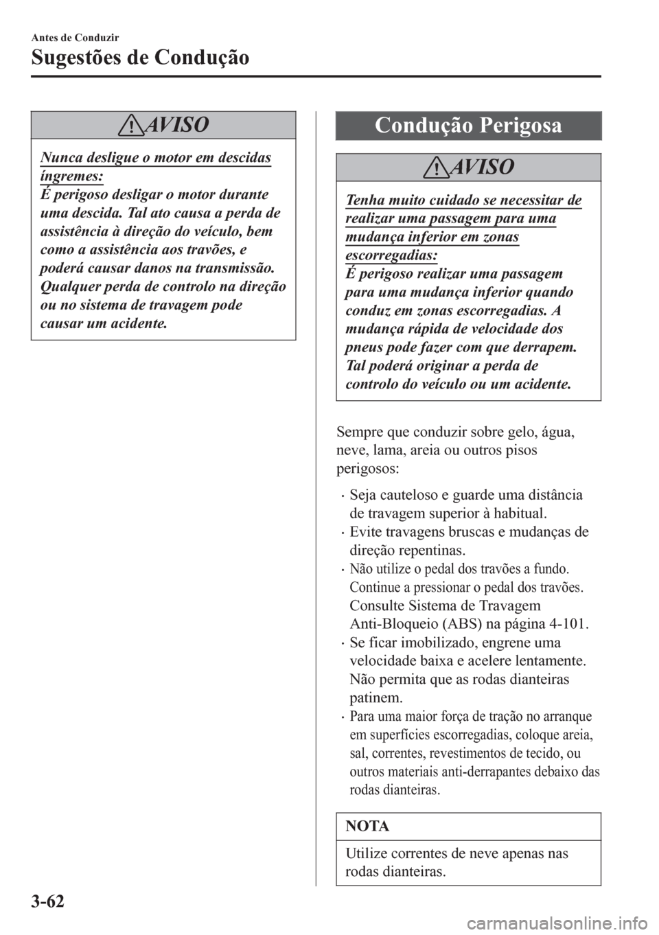 MAZDA MODEL 6 2016 Manual do proprietário (in Portuguese) AV I S O
Nunca desligue o motor em descidas
íngremes:
É perigoso desligar o motor durante
uma descida. Tal ato causa a perda de
assistência à direção do veículo, bem
como a assistência aos tra MAZDA MODEL 6 2016 Manual do proprietário (in Portuguese) AV I S O
Nunca desligue o motor em descidas
íngremes:
É perigoso desligar o motor durante
uma descida. Tal ato causa a perda de
assistência à direção do veículo, bem
como a assistência aos tra