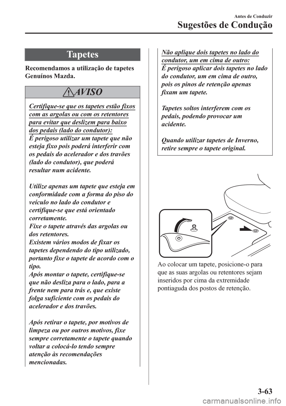 MAZDA MODEL 6 2016 Manual do proprietário (in Portuguese) Ta p e t e s
Recomendamos a utilização de tapetes
Genuínos Mazda.
AV I S O
Certifique-se que os tapetes estão fixos
com as argolas ou com os retentores
para evitar que deslizem para baixo
dos peda MAZDA MODEL 6 2016 Manual do proprietário (in Portuguese) Ta p e t e s
Recomendamos a utilização de tapetes
Genuínos Mazda.
AV I S O
Certifique-se que os tapetes estão fixos
com as argolas ou com os retentores
para evitar que deslizem para baixo
dos peda