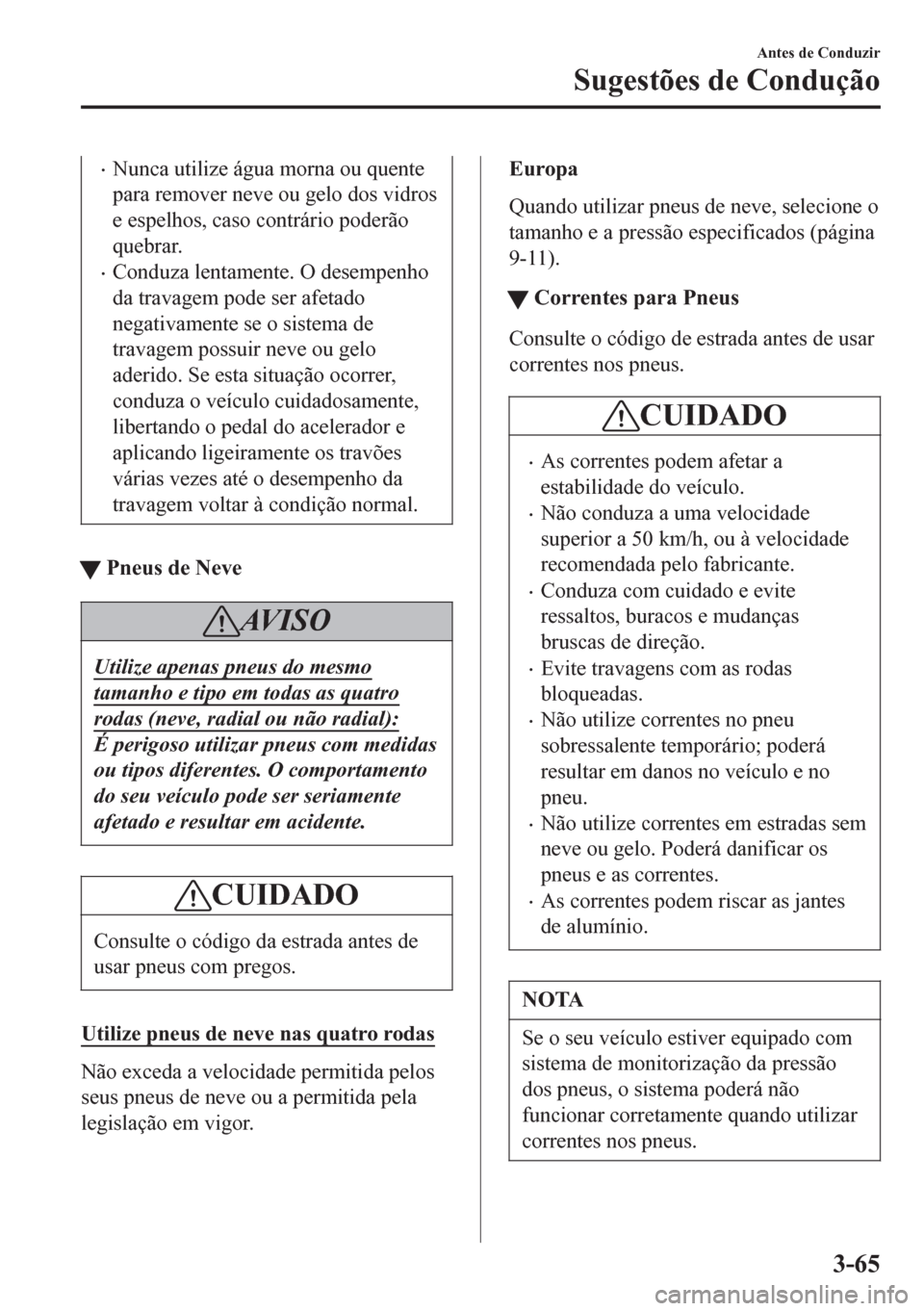 MAZDA MODEL 6 2016 Manual do proprietário (in Portuguese) •Nunca utilize água morna ou quente
para remover neve ou gelo dos vidros
e espelhos, caso contrário poderão
quebrar.
•Conduza lentamente. O desempenho
da travagem pode ser afetado
negativamente MAZDA MODEL 6 2016 Manual do proprietário (in Portuguese) •Nunca utilize água morna ou quente
para remover neve ou gelo dos vidros
e espelhos, caso contrário poderão
quebrar.
•Conduza lentamente. O desempenho
da travagem pode ser afetado
negativamente