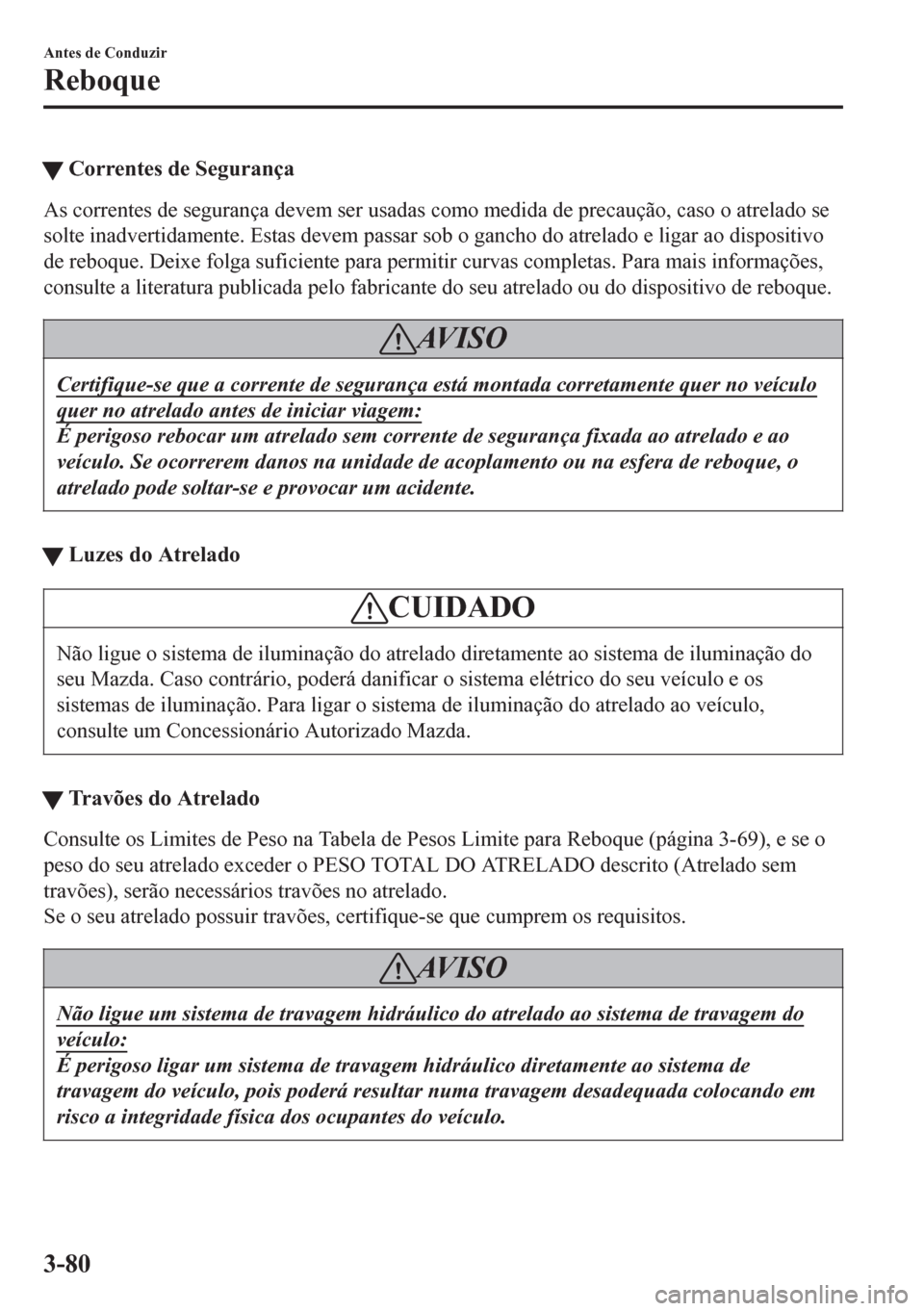 MAZDA MODEL 6 2016 Manual do proprietário (in Portuguese) tCorrentes de Segurança
As correntes de segurança devem ser usadas como medida de precaução, caso o atrelado se
solte inadvertidamente. Estas devem passar sob o gancho do atrelado e ligar ao dispo MAZDA MODEL 6 2016 Manual do proprietário (in Portuguese) tCorrentes de Segurança
As correntes de segurança devem ser usadas como medida de precaução, caso o atrelado se
solte inadvertidamente. Estas devem passar sob o gancho do atrelado e ligar ao dispo