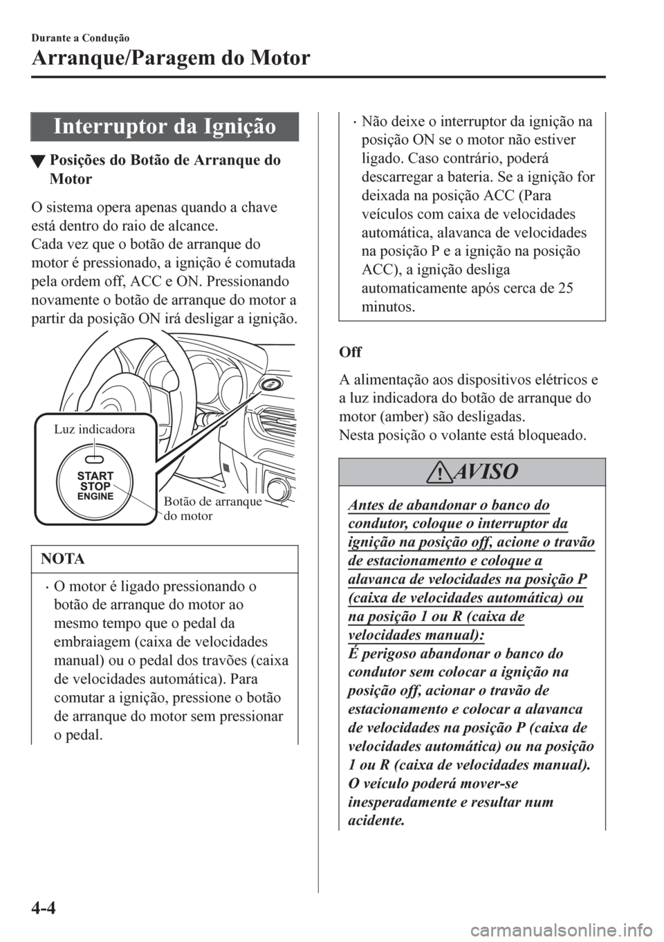 MAZDA MODEL 6 2016 Manual do proprietário (in Portuguese) Interruptor da Ignição
tPosições do Botão de Arranque do
Motor
O sistema opera apenas quando a chave
está dentro do raio de alcance.
Cada vez que o botão de arranque do
motor é pressionado, a MAZDA MODEL 6 2016 Manual do proprietário (in Portuguese) Interruptor da Ignição
tPosições do Botão de Arranque do
Motor
O sistema opera apenas quando a chave
está dentro do raio de alcance.
Cada vez que o botão de arranque do
motor é pressionado, a