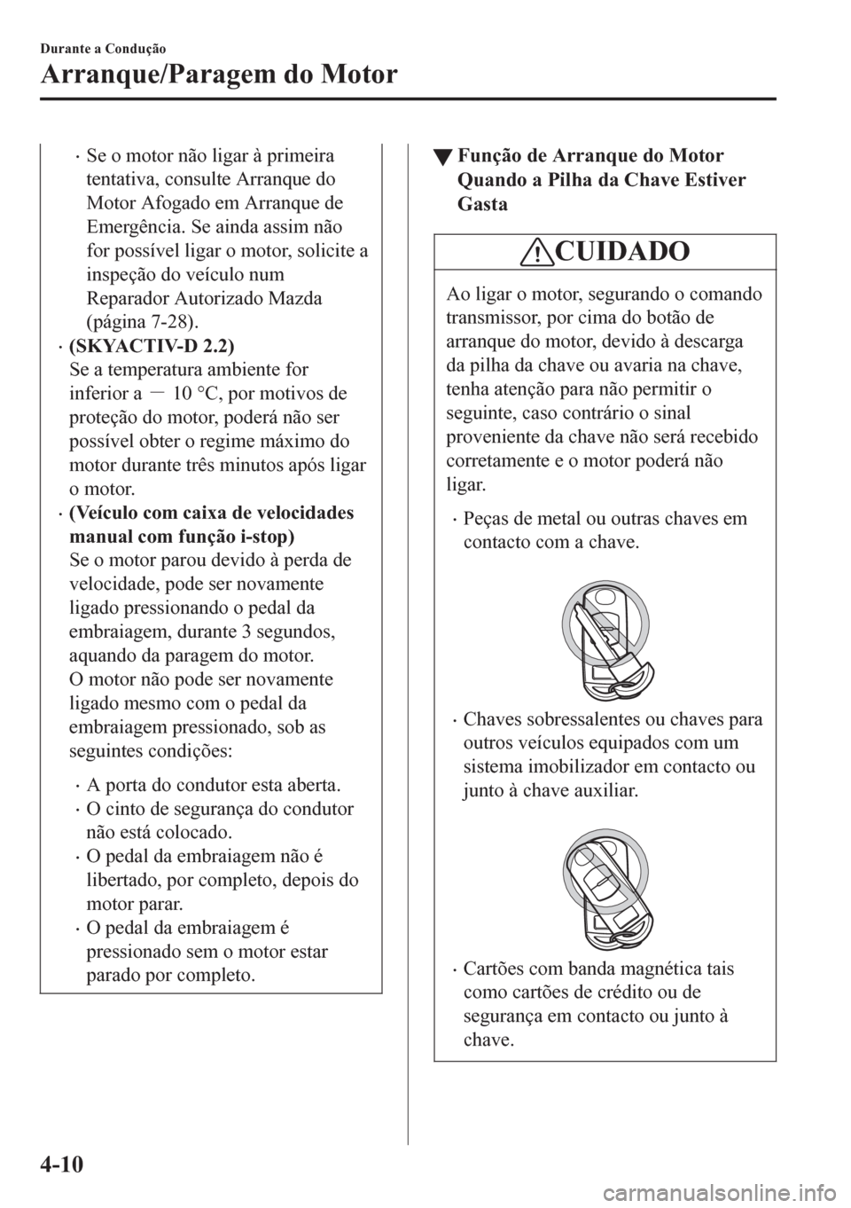 MAZDA MODEL 6 2016 Manual do proprietário (in Portuguese) •Se o motor não ligar à primeira
tentativa, consulte Arranque do
Motor Afogado em Arranque de
Emergência. Se ainda assim não
for possível ligar o motor, solicite a
inspeção do veículo num
Re MAZDA MODEL 6 2016 Manual do proprietário (in Portuguese) •Se o motor não ligar à primeira
tentativa, consulte Arranque do
Motor Afogado em Arranque de
Emergência. Se ainda assim não
for possível ligar o motor, solicite a
inspeção do veículo num
Re