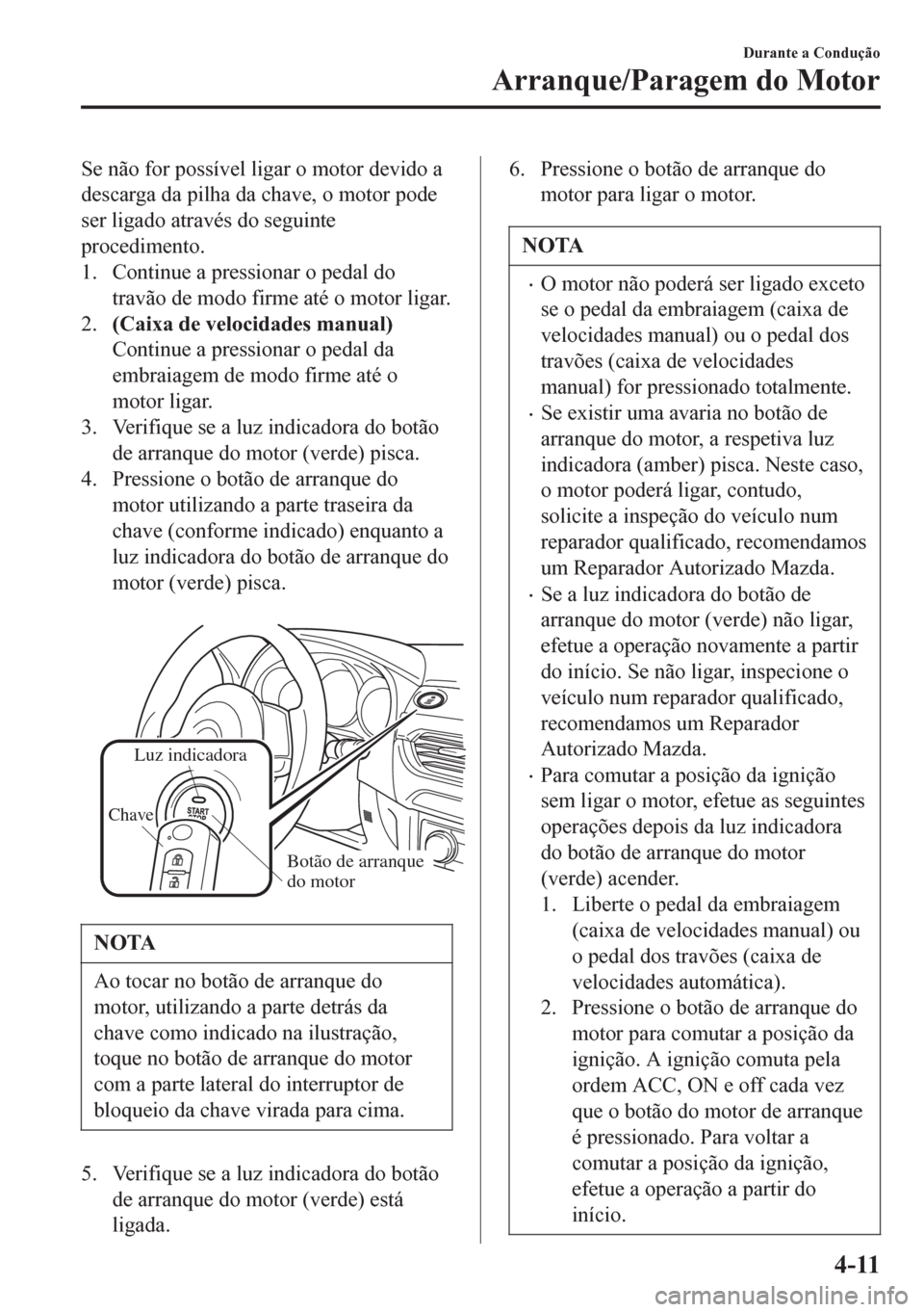 MAZDA MODEL 6 2016 Manual do proprietário (in Portuguese) Se não for possível ligar o motor devido a
descarga da pilha da chave, o motor pode
ser ligado através do seguinte
procedimento.
1. Continue a pressionar o pedal do
travão de modo firme até o mot MAZDA MODEL 6 2016 Manual do proprietário (in Portuguese) Se não for possível ligar o motor devido a
descarga da pilha da chave, o motor pode
ser ligado através do seguinte
procedimento.
1. Continue a pressionar o pedal do
travão de modo firme até o mot