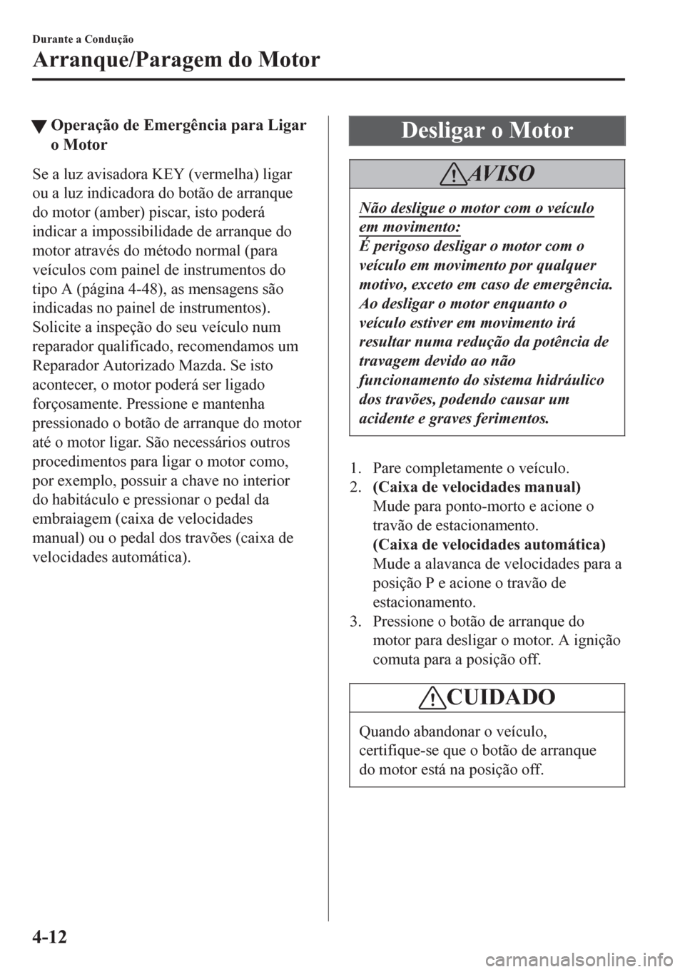 MAZDA MODEL 6 2016 Manual do proprietário (in Portuguese) tOperação de Emergência para Ligar
o Motor
Se a luz avisadora KEY (vermelha) ligar
ou a luz indicadora do botão de arranque
do motor (amber) piscar, isto poderá
indicar a impossibilidade de arran MAZDA MODEL 6 2016 Manual do proprietário (in Portuguese) tOperação de Emergência para Ligar
o Motor
Se a luz avisadora KEY (vermelha) ligar
ou a luz indicadora do botão de arranque
do motor (amber) piscar, isto poderá
indicar a impossibilidade de arran