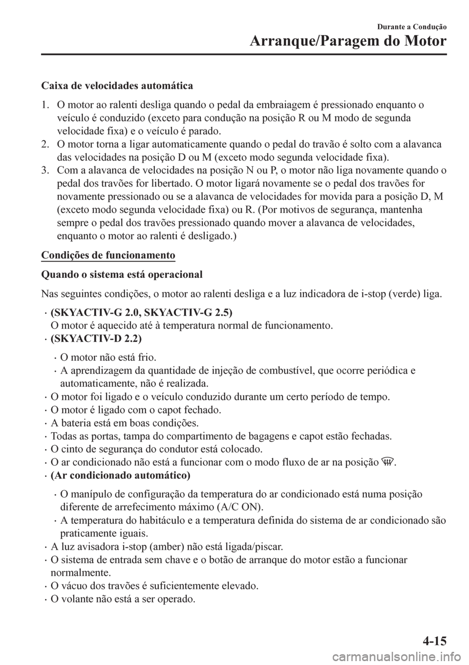 MAZDA MODEL 6 2016 Manual do proprietário (in Portuguese) Caixa de velocidades automática
1. O motor ao ralenti desliga quando o pedal da embraiagem é pressionado enquanto o
veículo é conduzido (exceto para condução na posição R ou M modo de segunda
MAZDA MODEL 6 2016 Manual do proprietário (in Portuguese) Caixa de velocidades automática
1. O motor ao ralenti desliga quando o pedal da embraiagem é pressionado enquanto o
veículo é conduzido (exceto para condução na posição R ou M modo de segunda