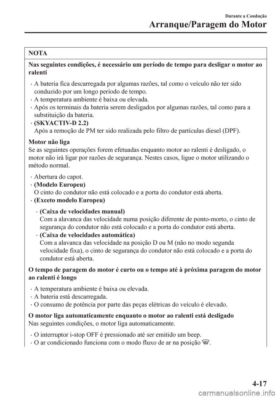 MAZDA MODEL 6 2016 Manual do proprietário (in Portuguese) NOTA
Nas seguintes condições, é necessário um período de tempo para desligar o motor ao
ralenti
•A bateria fica descarregada por algumas razões, tal como o veículo não ter sido
conduzido por MAZDA MODEL 6 2016 Manual do proprietário (in Portuguese) NOTA
Nas seguintes condições, é necessário um período de tempo para desligar o motor ao
ralenti
•A bateria fica descarregada por algumas razões, tal como o veículo não ter sido
conduzido por