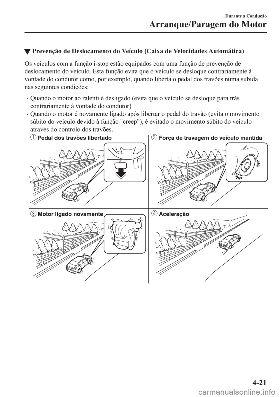 MAZDA MODEL 6 2016 Manual do proprietário (in Portuguese) tPrevenção de Deslocamento do VeÃculo (Caixa de Velocidades Automática)
Os veÃculos com a função i-stop estão equipados com uma função de prevenção de
deslocamento do veÃculo. Esta funçà MAZDA MODEL 6 2016 Manual do proprietário (in Portuguese) tPrevenção de Deslocamento do VeÃculo (Caixa de Velocidades Automática)
Os veÃculos com a função i-stop estão equipados com uma função de prevenção de
deslocamento do veÃculo. Esta funçÃ