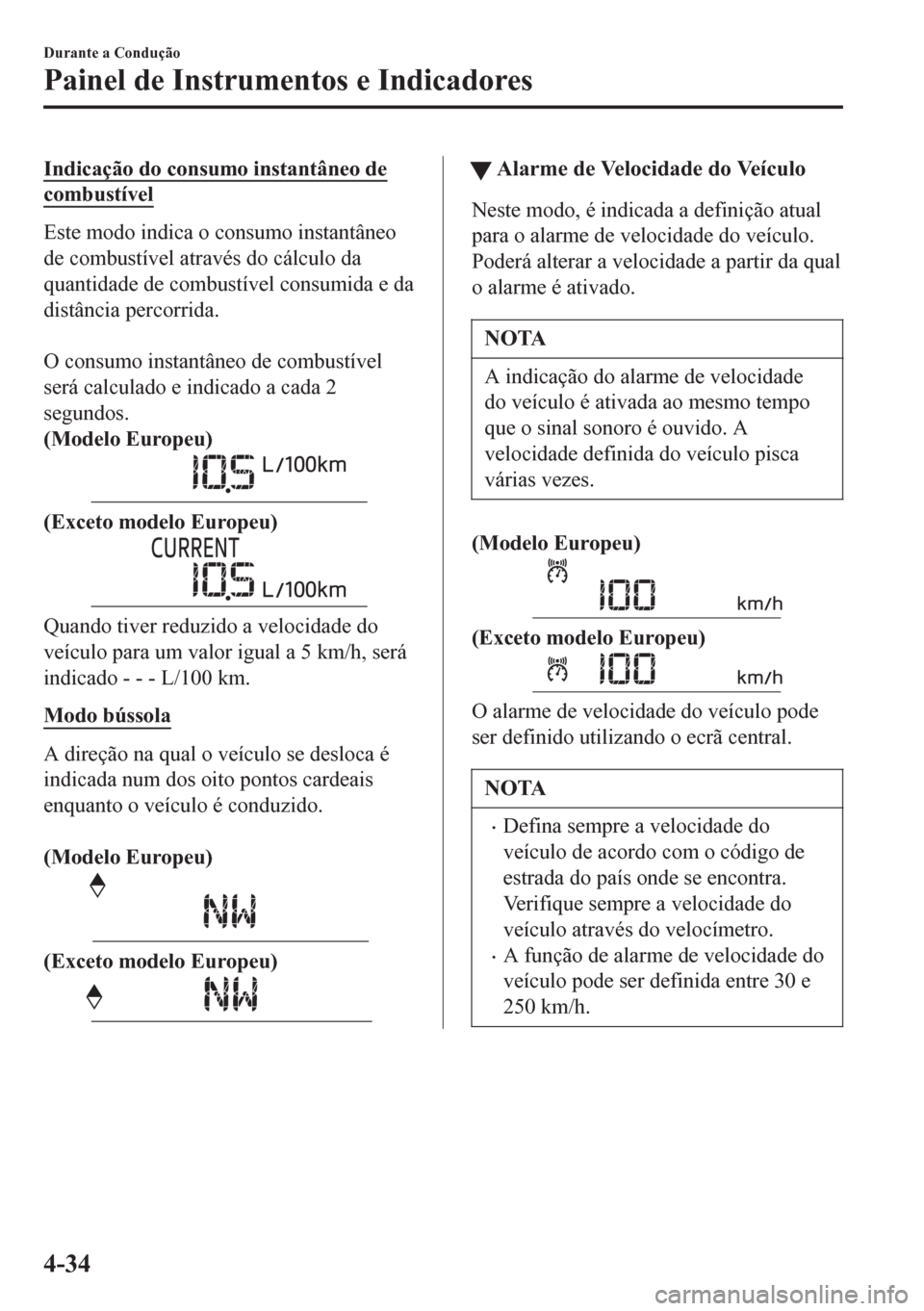MAZDA MODEL 6 2016 Manual do proprietário (in Portuguese) Indicação do consumo instantâneo de
combustível
Este modo indica o consumo instantâneo
de combustível através do cálculo da
quantidade de combustível consumida e da
distância percorrida.
O MAZDA MODEL 6 2016 Manual do proprietário (in Portuguese) Indicação do consumo instantâneo de
combustível
Este modo indica o consumo instantâneo
de combustível através do cálculo da
quantidade de combustível consumida e da
distância percorrida.
O