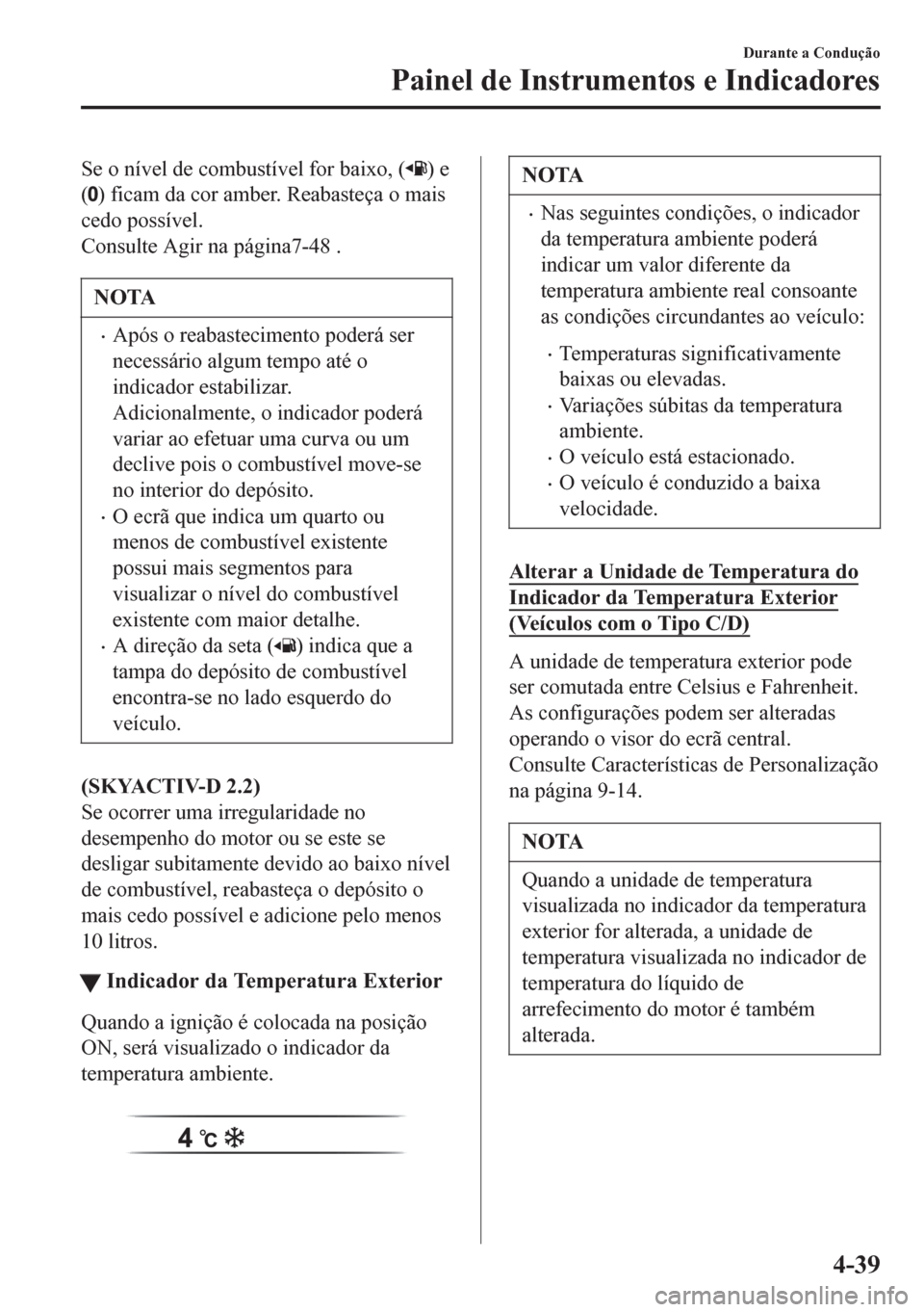 MAZDA MODEL 6 2016  Manual do proprietário (in Portuguese) Se o nível de combustível for baixo, () e
(
) ficam da cor amber. Reabasteça o mais
cedo possível.
Consulte Agir na página7-48 .
NOTA
•Após o reabastecimento poderá ser
necessário algum temp