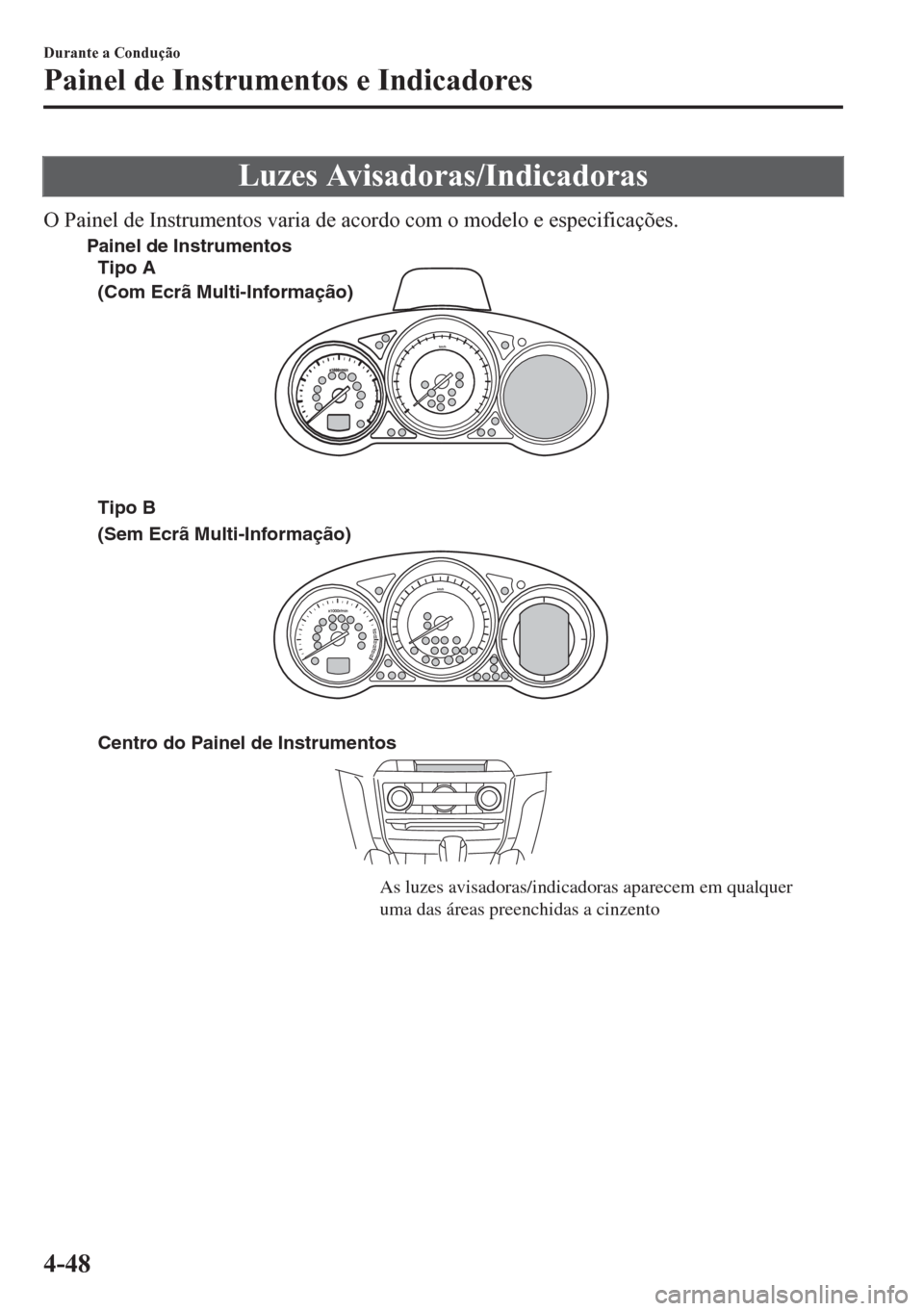 MAZDA MODEL 6 2016 Manual do proprietário (in Portuguese) Luzes Avisadoras/Indicadoras
O Painel de Instrumentos varia de acordo com o modelo e especificações.
Centro do Painel de Instrumentos
As luzes avisadoras/indicadoras aparecem em qualquer
uma das á MAZDA MODEL 6 2016 Manual do proprietário (in Portuguese) Luzes Avisadoras/Indicadoras
O Painel de Instrumentos varia de acordo com o modelo e especificações.
Centro do Painel de Instrumentos
As luzes avisadoras/indicadoras aparecem em qualquer
uma das á