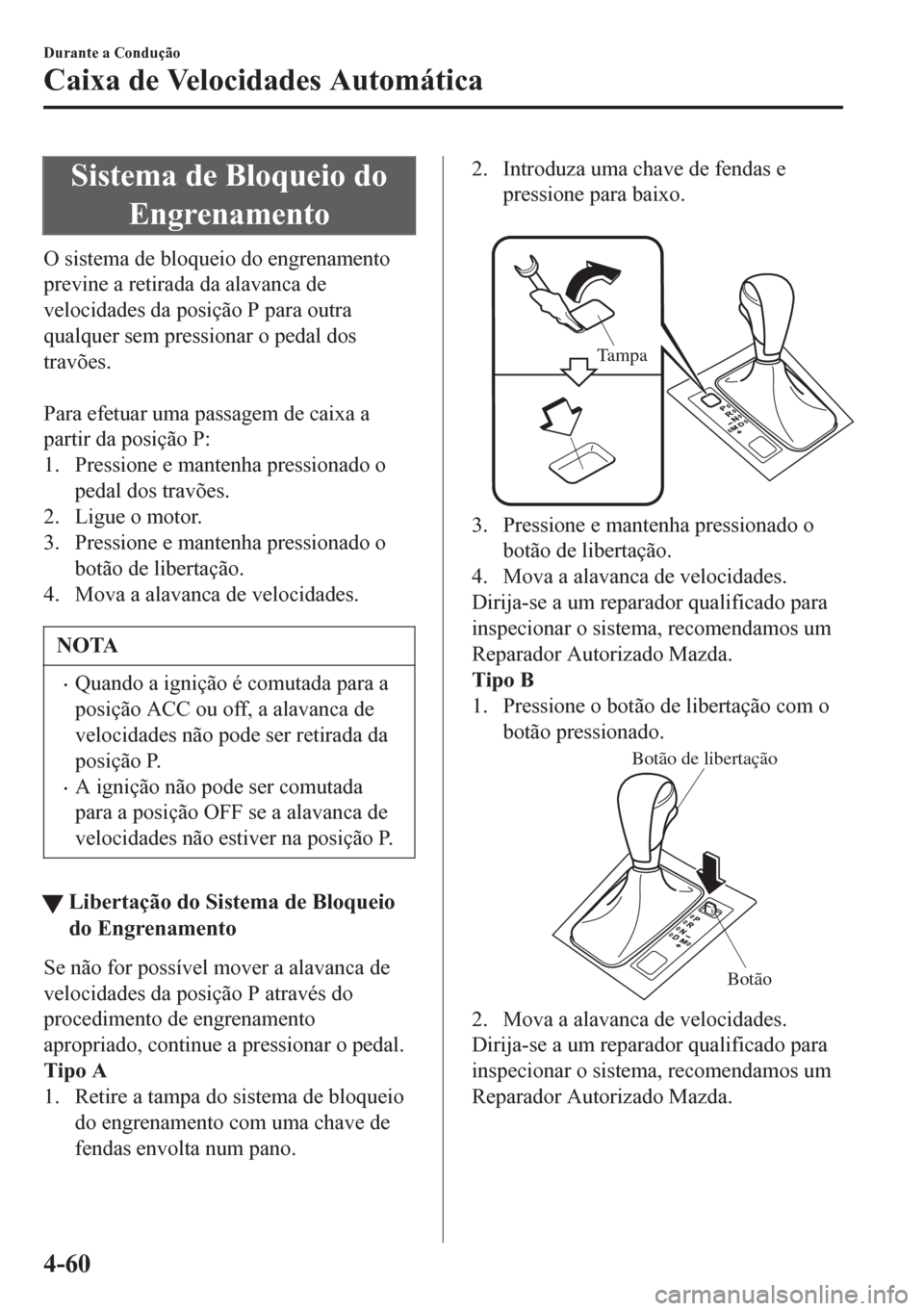 MAZDA MODEL 6 2016 Manual do proprietário (in Portuguese) Sistema de Bloqueio do
Engrenamento
O sistema de bloqueio do engrenamento
previne a retirada da alavanca de
velocidades da posição P para outra
qualquer sem pressionar o pedal dos
travões.
Para e MAZDA MODEL 6 2016 Manual do proprietário (in Portuguese) Sistema de Bloqueio do
Engrenamento
O sistema de bloqueio do engrenamento
previne a retirada da alavanca de
velocidades da posição P para outra
qualquer sem pressionar o pedal dos
travões.
Para e