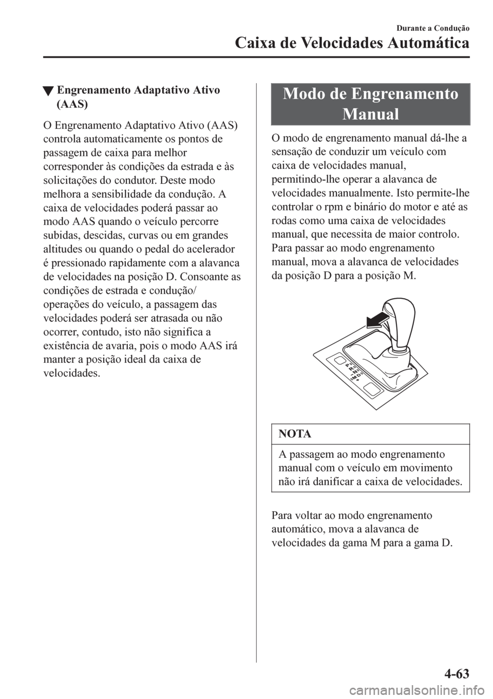 MAZDA MODEL 6 2016 Manual do proprietário (in Portuguese) tEngrenamento Adaptativo Ativo
(AAS)
O Engrenamento Adaptativo Ativo (AAS)
controla automaticamente os pontos de
passagem de caixa para melhor
corresponder às condições da estrada e às
solicitaç MAZDA MODEL 6 2016 Manual do proprietário (in Portuguese) tEngrenamento Adaptativo Ativo
(AAS)
O Engrenamento Adaptativo Ativo (AAS)
controla automaticamente os pontos de
passagem de caixa para melhor
corresponder às condições da estrada e às
solicitaç