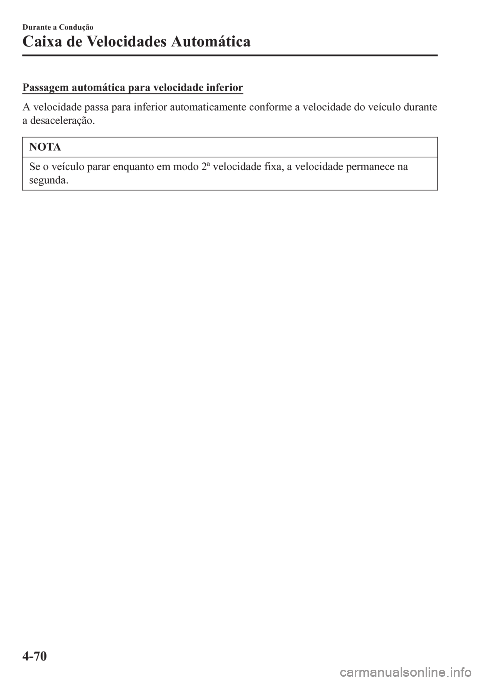 MAZDA MODEL 6 2016 Manual do proprietário (in Portuguese) Passagem automática para velocidade inferior
A velocidade passa para inferior automaticamente conforme a velocidade do veículo durante
a desaceleração.
NOTA
Se o veículo parar enquanto em modo 2 MAZDA MODEL 6 2016 Manual do proprietário (in Portuguese) Passagem automática para velocidade inferior
A velocidade passa para inferior automaticamente conforme a velocidade do veículo durante
a desaceleração.
NOTA
Se o veículo parar enquanto em modo 2