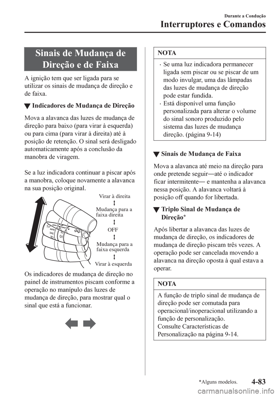 MAZDA MODEL 6 2016 Manual do proprietário (in Portuguese) Sinais de Mudança de
Direção e de Faixa
A ignição tem que ser ligada para se
utilizar os sinais de mudança de direção e
de faixa.
tIndicadores de Mudança de Direção
Mova a alavanca das luze MAZDA MODEL 6 2016 Manual do proprietário (in Portuguese) Sinais de Mudança de
Direção e de Faixa
A ignição tem que ser ligada para se
utilizar os sinais de mudança de direção e
de faixa.
tIndicadores de Mudança de Direção
Mova a alavanca das luze