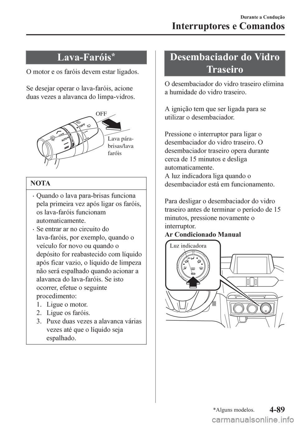 MAZDA MODEL 6 2016 Manual do proprietário (in Portuguese) Lava-Faróis*
O motor e os faróis devem estar ligados.
Se desejar operar o lava-faróis, acione
duas vezes a alavanca do limpa-vidros.
Lava pára-
brisas/lava
faróis OFF
NOTA
•Quando o lava p MAZDA MODEL 6 2016 Manual do proprietário (in Portuguese) Lava-Faróis*
O motor e os faróis devem estar ligados.
Se desejar operar o lava-faróis, acione
duas vezes a alavanca do limpa-vidros.
Lava pára-
brisas/lava
faróis OFF
NOTA
•Quando o lava p