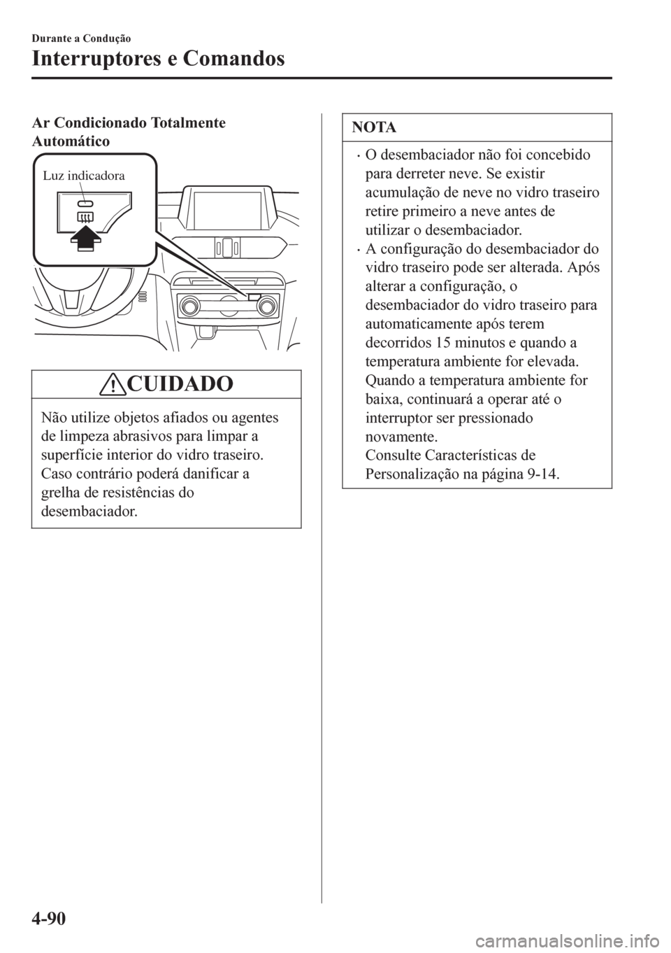 MAZDA MODEL 6 2016 Manual do proprietário (in Portuguese) Ar Condicionado Totalmente
Automático
Luz indicadora
CUIDADO
Não utilize objetos afiados ou agentes
de limpeza abrasivos para limpar a
superfície interior do vidro traseiro.
Caso contrário poderá MAZDA MODEL 6 2016 Manual do proprietário (in Portuguese) Ar Condicionado Totalmente
Automático
Luz indicadora
CUIDADO
Não utilize objetos afiados ou agentes
de limpeza abrasivos para limpar a
superfície interior do vidro traseiro.
Caso contrário poderá