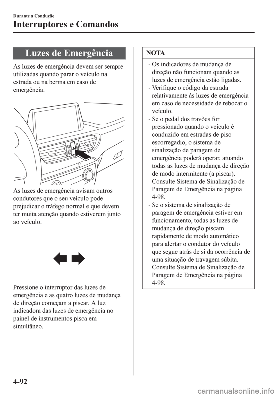 MAZDA MODEL 6 2016 Manual do proprietário (in Portuguese) Luzes de Emergência
As luzes de emergência devem ser sempre
utilizadas quando parar o veículo na
estrada ou na berma em caso de
emergência.
As luzes de emergência avisam outros
condutores que o MAZDA MODEL 6 2016 Manual do proprietário (in Portuguese) Luzes de Emergência
As luzes de emergência devem ser sempre
utilizadas quando parar o veículo na
estrada ou na berma em caso de
emergência.
As luzes de emergência avisam outros
condutores que o