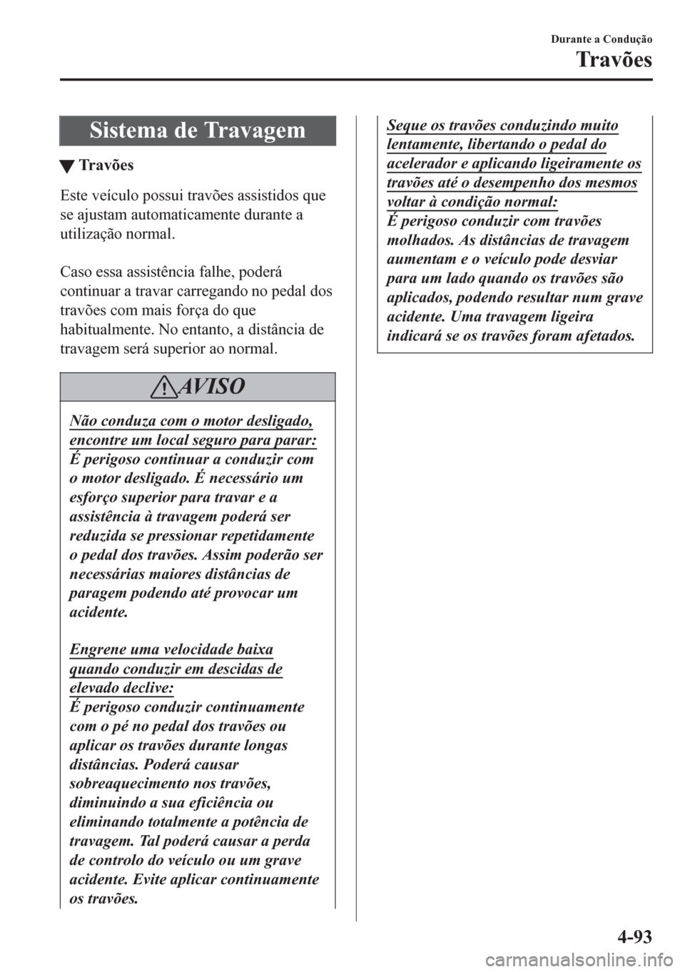 MAZDA MODEL 6 2016 Manual do proprietário (in Portuguese) Sistema de Travagem
tTravões
Este veículo possui travões assistidos que
se ajustam automaticamente durante a
utilização normal.
Caso essa assistência falhe, poderá
continuar a travar carregan MAZDA MODEL 6 2016 Manual do proprietário (in Portuguese) Sistema de Travagem
tTravões
Este veículo possui travões assistidos que
se ajustam automaticamente durante a
utilização normal.
Caso essa assistência falhe, poderá
continuar a travar carregan