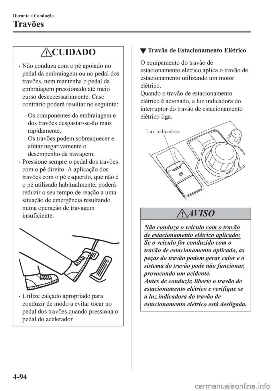MAZDA MODEL 6 2016 Manual do proprietário (in Portuguese) CUIDADO
•Não conduza com o pé apoiado no
pedal da embraiagem ou no pedal dos
travões, nem mantenha o pedal da
embraiagem pressionado até meio
curso desnecessariamente. Caso
contrário poderá re MAZDA MODEL 6 2016 Manual do proprietário (in Portuguese) CUIDADO
•Não conduza com o pé apoiado no
pedal da embraiagem ou no pedal dos
travões, nem mantenha o pedal da
embraiagem pressionado até meio
curso desnecessariamente. Caso
contrário poderá re