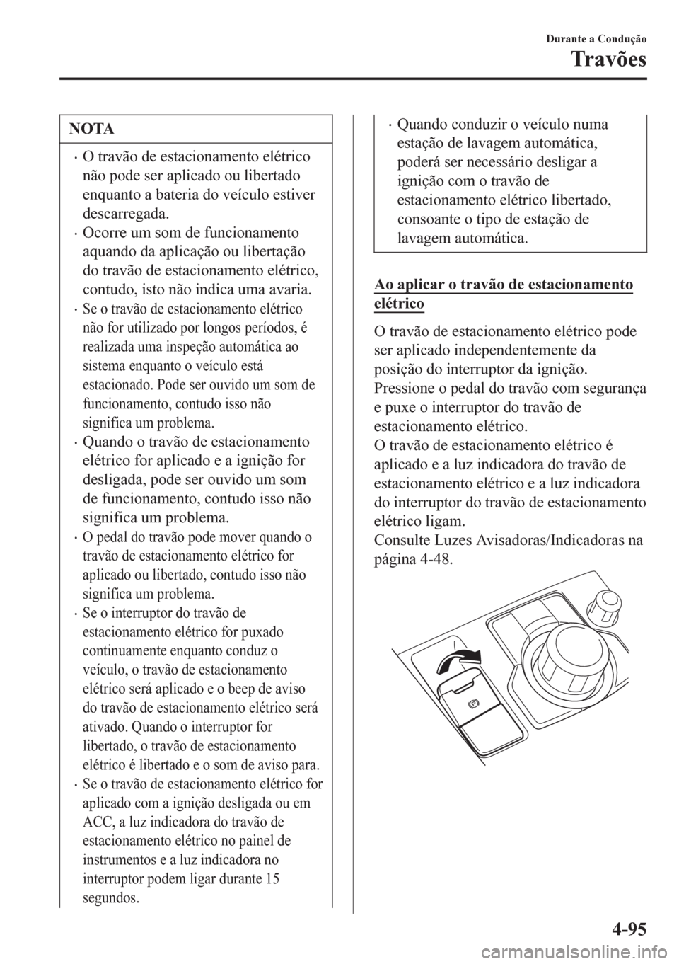 MAZDA MODEL 6 2016 Manual do proprietário (in Portuguese) NOTA
•O travão de estacionamento elétrico
não pode ser aplicado ou libertado
enquanto a bateria do veículo estiver
descarregada.
•Ocorre um som de funcionamento
aquando da aplicação ou liber MAZDA MODEL 6 2016 Manual do proprietário (in Portuguese) NOTA
•O travão de estacionamento elétrico
não pode ser aplicado ou libertado
enquanto a bateria do veículo estiver
descarregada.
•Ocorre um som de funcionamento
aquando da aplicação ou liber