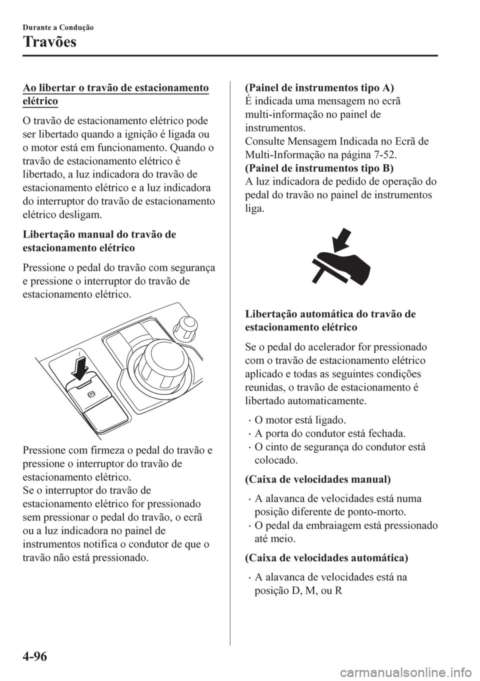 MAZDA MODEL 6 2016 Manual do proprietário (in Portuguese) Ao libertar o travão de estacionamento
elétrico
O travão de estacionamento elétrico pode
ser libertado quando a ignição é ligada ou
o motor está em funcionamento. Quando o
travão de estaciona MAZDA MODEL 6 2016 Manual do proprietário (in Portuguese) Ao libertar o travão de estacionamento
elétrico
O travão de estacionamento elétrico pode
ser libertado quando a ignição é ligada ou
o motor está em funcionamento. Quando o
travão de estaciona