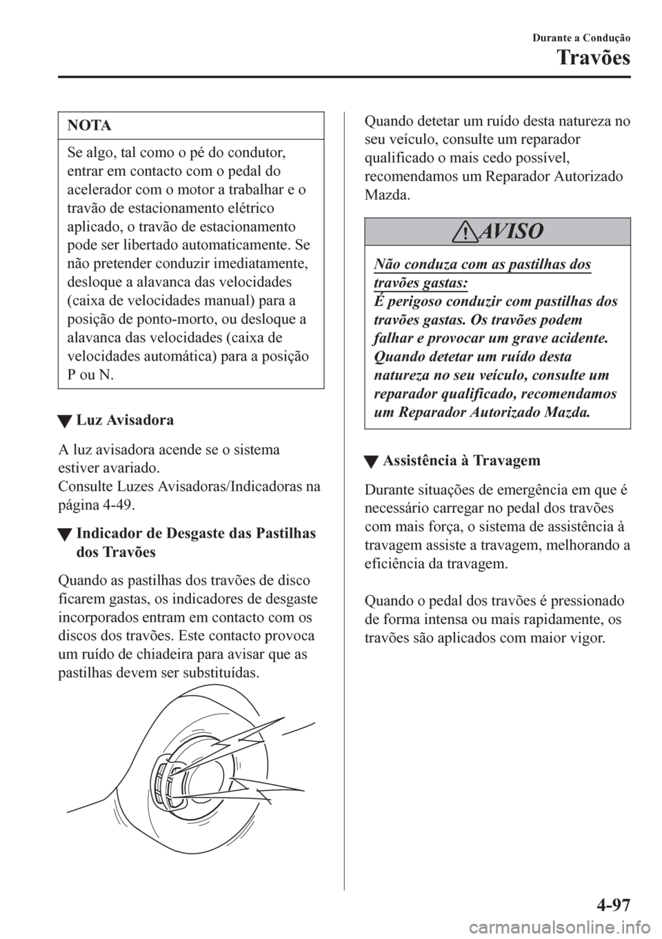 MAZDA MODEL 6 2016 Manual do proprietário (in Portuguese) NOTA
Se algo, tal como o pé do condutor,
entrar em contacto com o pedal do
acelerador com o motor a trabalhar e o
travão de estacionamento elétrico
aplicado, o travão de estacionamento
pode ser li MAZDA MODEL 6 2016 Manual do proprietário (in Portuguese) NOTA
Se algo, tal como o pé do condutor,
entrar em contacto com o pedal do
acelerador com o motor a trabalhar e o
travão de estacionamento elétrico
aplicado, o travão de estacionamento
pode ser li