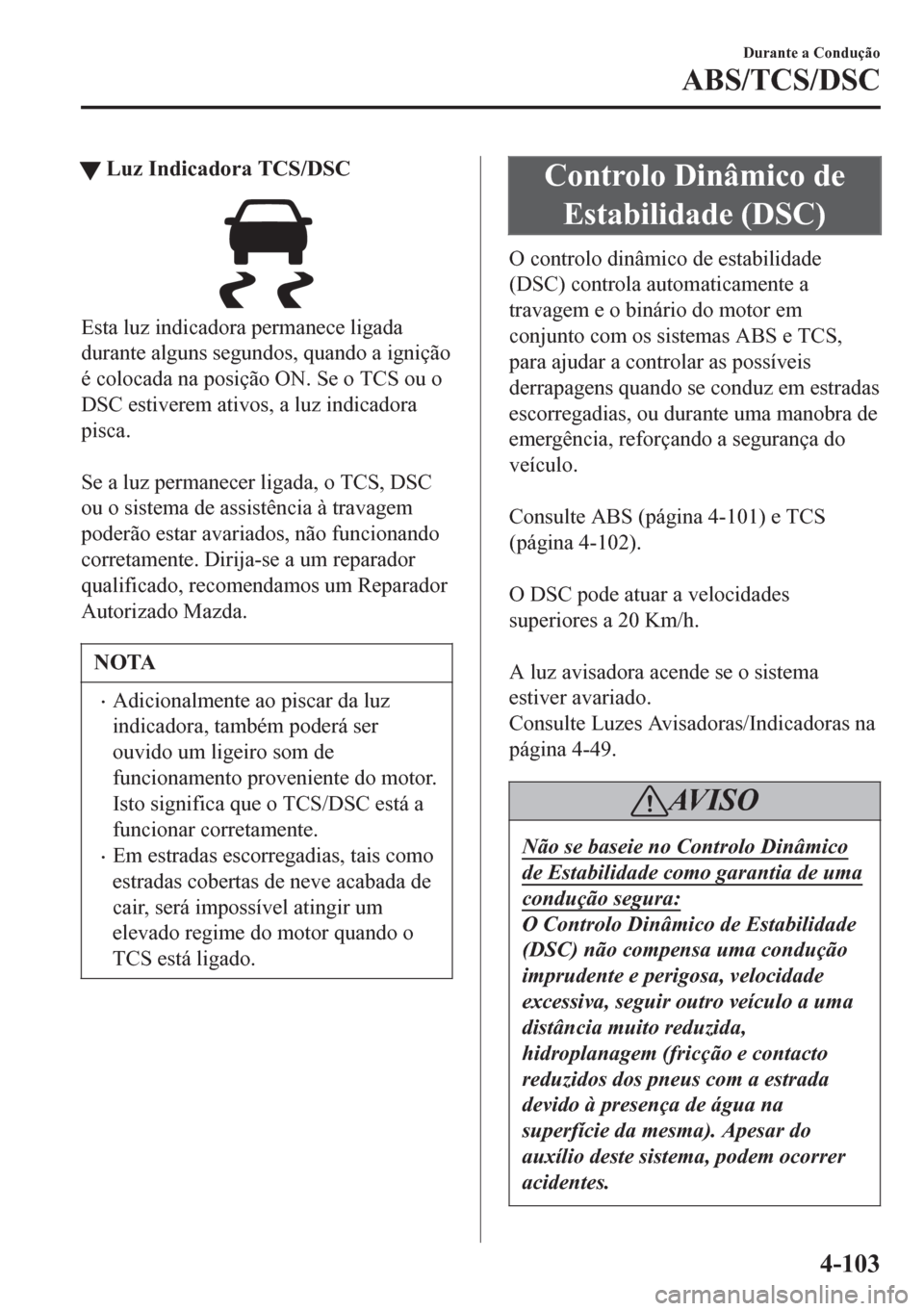 MAZDA MODEL 6 2016 Manual do proprietário (in Portuguese) tLuz Indicadora TCS/DSC
Esta luz indicadora permanece ligada
durante alguns segundos, quando a ignição
é colocada na posição ON. Se o TCS ou o
DSC estiverem ativos, a luz indicadora
pisca.
Se a MAZDA MODEL 6 2016 Manual do proprietário (in Portuguese) tLuz Indicadora TCS/DSC
Esta luz indicadora permanece ligada
durante alguns segundos, quando a ignição
é colocada na posição ON. Se o TCS ou o
DSC estiverem ativos, a luz indicadora
pisca.
Se a