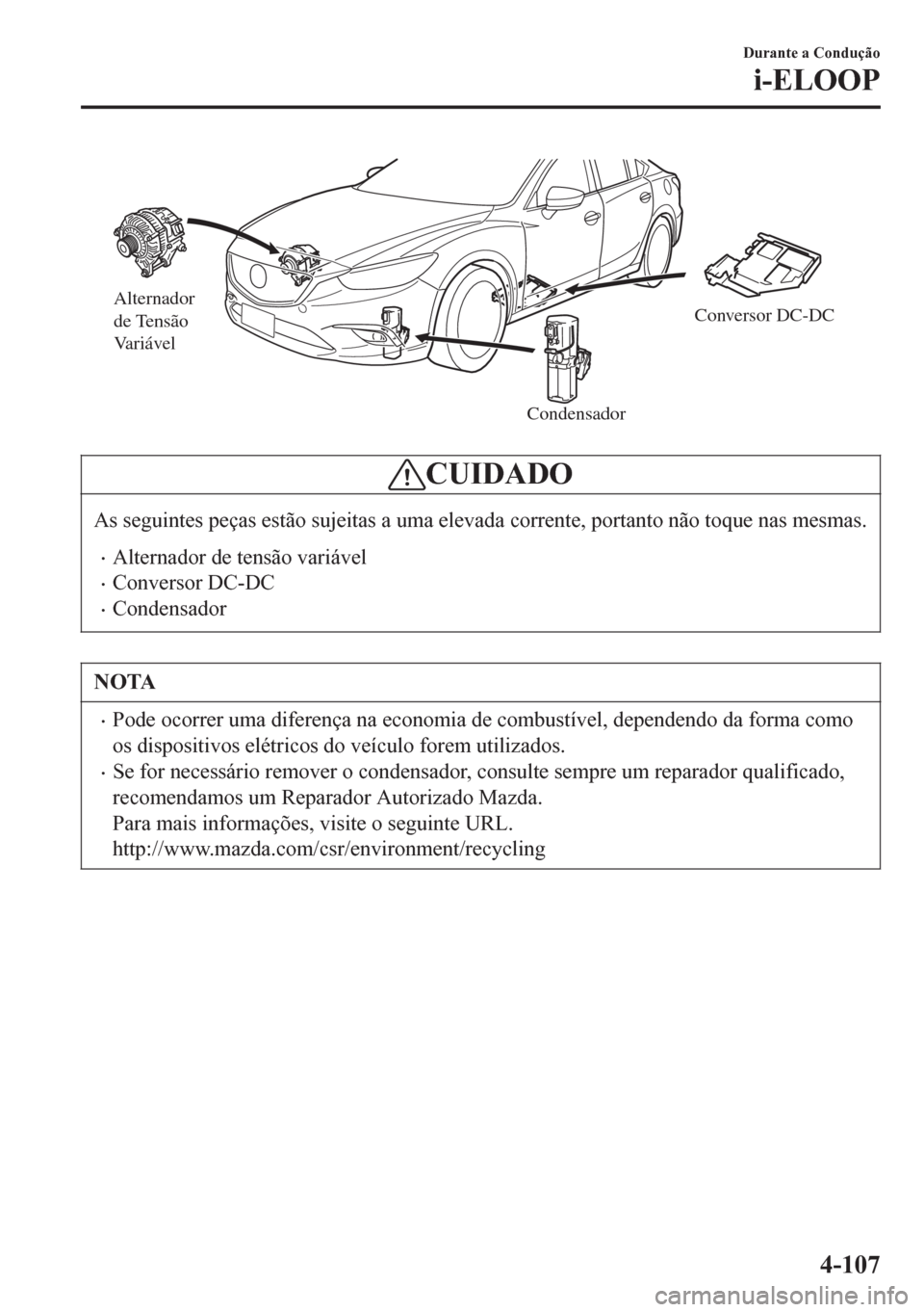 MAZDA MODEL 6 2016 Manual do proprietário (in Portuguese) Alternador
de Tensão
Variável
CondensadorConversor DC-DC
CUIDADO
As seguintes peças estão sujeitas a uma elevada corrente, portanto não toque nas mesmas.
•Alternador de tensão variável
•C MAZDA MODEL 6 2016 Manual do proprietário (in Portuguese) Alternador
de Tensão
Variável
CondensadorConversor DC-DC
CUIDADO
As seguintes peças estão sujeitas a uma elevada corrente, portanto não toque nas mesmas.
•Alternador de tensão variável
•C