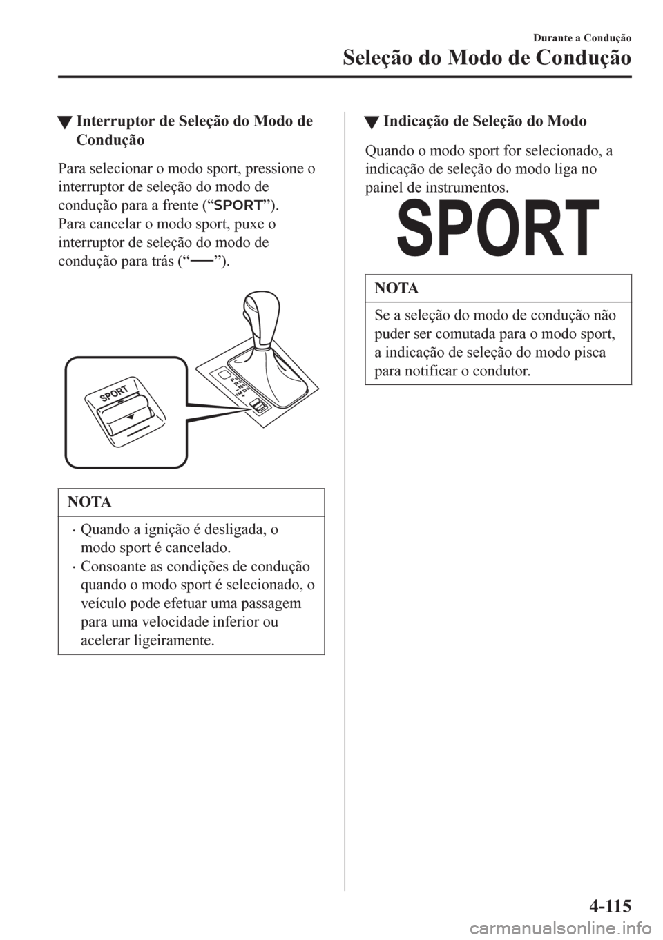 MAZDA MODEL 6 2016 Manual do proprietário (in Portuguese) tInterruptor de Seleção do Modo de
Condução
Para selecionar o modo sport, pressione o
interruptor de seleção do modo de
condução para a frente (“
”).
Para cancelar o modo sport, puxe o
int MAZDA MODEL 6 2016 Manual do proprietário (in Portuguese) tInterruptor de Seleção do Modo de
Condução
Para selecionar o modo sport, pressione o
interruptor de seleção do modo de
condução para a frente (“
”).
Para cancelar o modo sport, puxe o
int