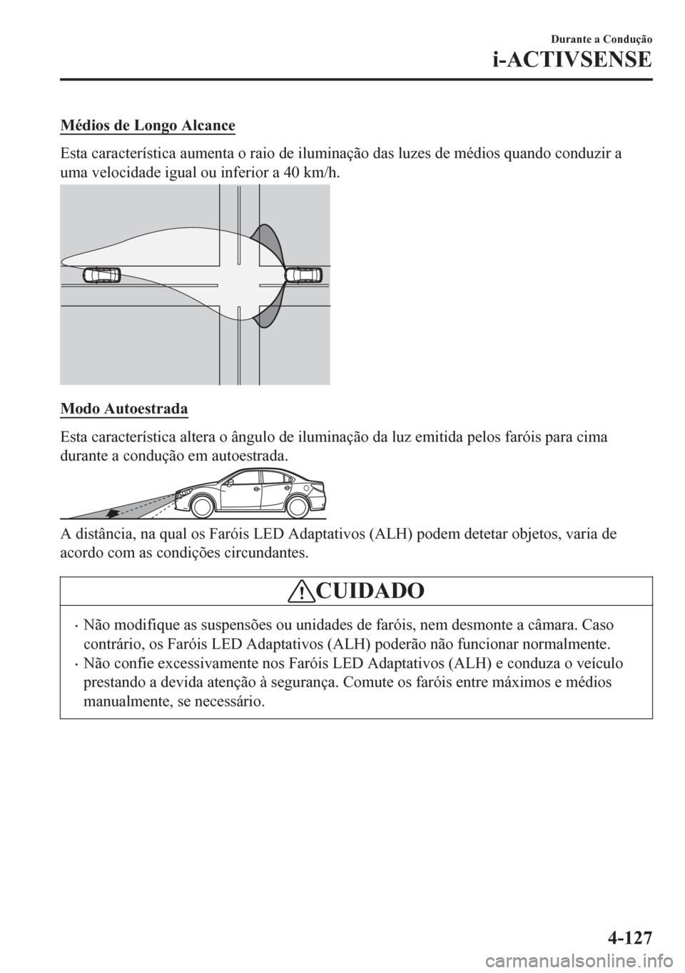 MAZDA MODEL 6 2016 Manual do proprietário (in Portuguese) Médios de Longo Alcance
Esta característica aumenta o raio de iluminação das luzes de médios quando conduzir a
uma velocidade igual ou inferior a 40 km/h.
Modo Autoestrada
Esta característica al MAZDA MODEL 6 2016 Manual do proprietário (in Portuguese) Médios de Longo Alcance
Esta característica aumenta o raio de iluminação das luzes de médios quando conduzir a
uma velocidade igual ou inferior a 40 km/h.
Modo Autoestrada
Esta característica al
