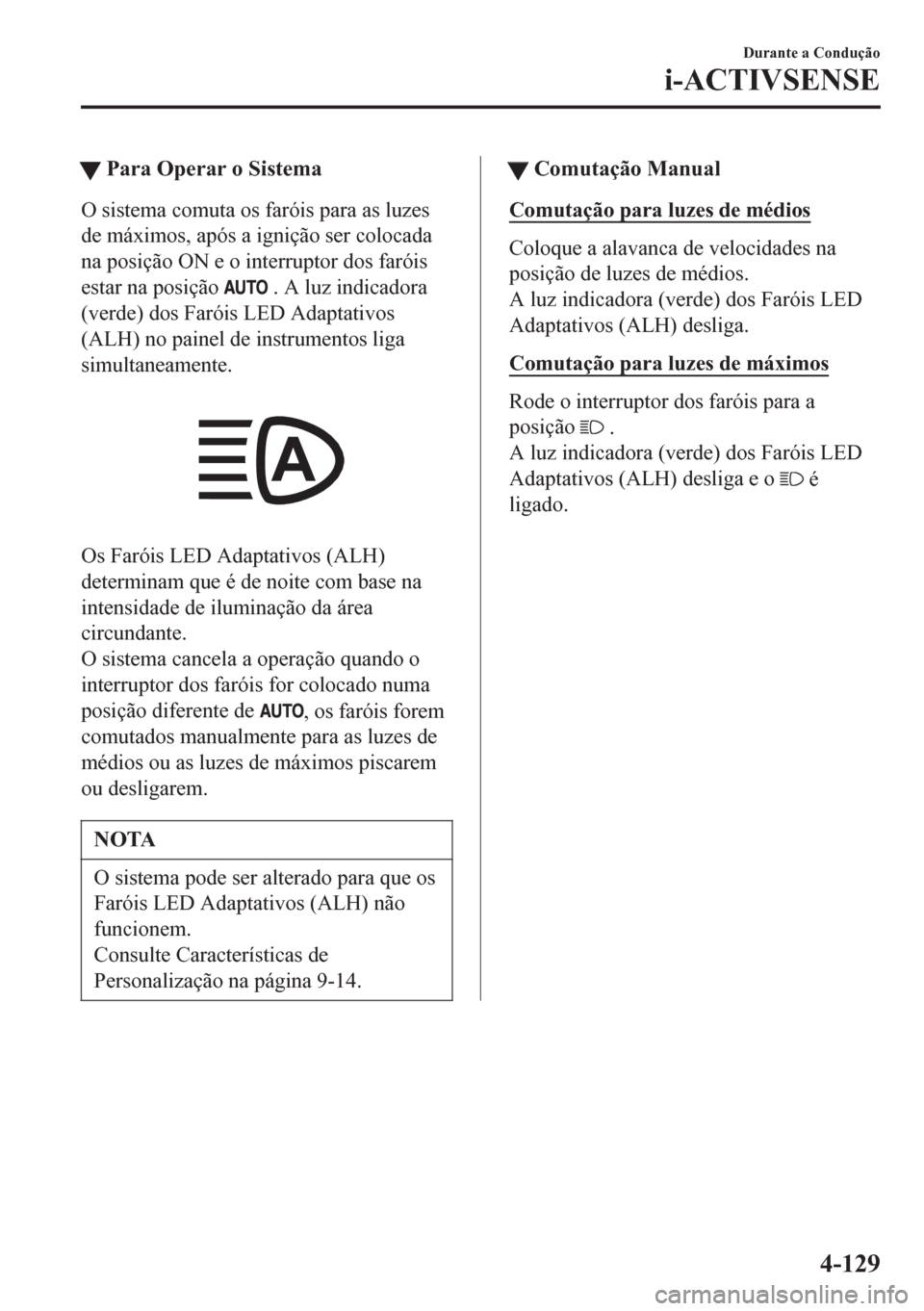 MAZDA MODEL 6 2016 Manual do proprietário (in Portuguese) tPara Operar o Sistema
O sistema comuta os faróis para as luzes
de máximos, após a ignição ser colocada
na posição ON e o interruptor dos faróis
estar na posição
. A luz indicadora
(verde) MAZDA MODEL 6 2016 Manual do proprietário (in Portuguese) tPara Operar o Sistema
O sistema comuta os faróis para as luzes
de máximos, após a ignição ser colocada
na posição ON e o interruptor dos faróis
estar na posição
. A luz indicadora
(verde)
