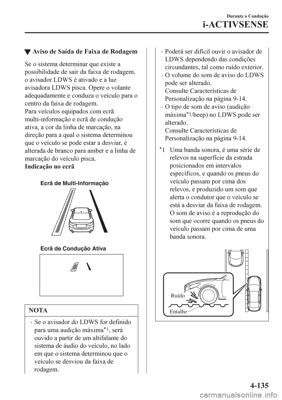 MAZDA MODEL 6 2016 Manual do proprietário (in Portuguese) tAviso de Saída de Faixa de Rodagem
Se o sistema determinar que existe a
possibilidade de sair da faixa de rodagem,
o avisador LDWS é ativado e a luz
avisadora LDWS pisca. Opere o volante
adequadame MAZDA MODEL 6 2016 Manual do proprietário (in Portuguese) tAviso de Saída de Faixa de Rodagem
Se o sistema determinar que existe a
possibilidade de sair da faixa de rodagem,
o avisador LDWS é ativado e a luz
avisadora LDWS pisca. Opere o volante
adequadame