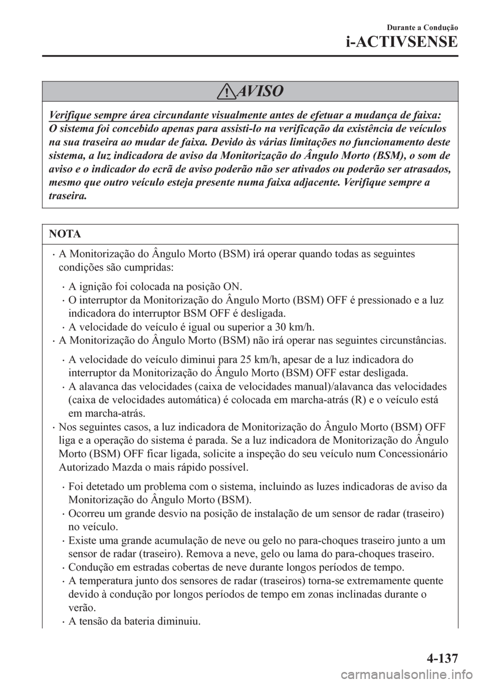 MAZDA MODEL 6 2016 Manual do proprietário (in Portuguese) AV I S O
Verifique sempre área circundante visualmente antes de efetuar a mudança de faixa:
O sistema foi concebido apenas para assisti-lo na verificação da existência de veículos
na sua traseir MAZDA MODEL 6 2016 Manual do proprietário (in Portuguese) AV I S O
Verifique sempre área circundante visualmente antes de efetuar a mudança de faixa:
O sistema foi concebido apenas para assisti-lo na verificação da existência de veículos
na sua traseir