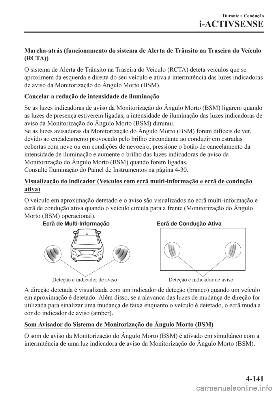MAZDA MODEL 6 2016  Manual do proprietário (in Portuguese) Marcha-atrás (funcionamento do sistema de Alerta de Trânsito na Traseira do Veículo
(RCTA))
O sistema de Alerta de Trânsito na Traseira do Veículo (RCTA) deteta veículos que se
aproximem da esqu